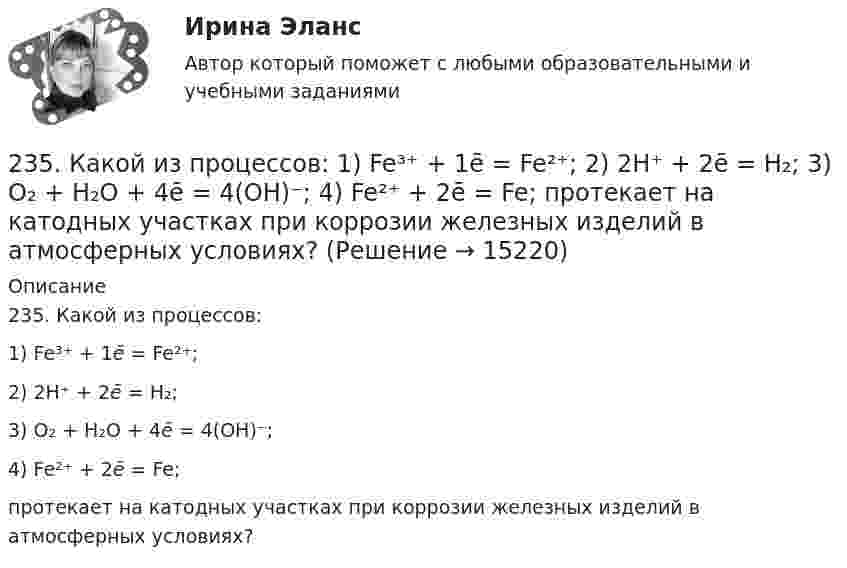      
          Описание
          235. Какой из процессов:      1) Fe³⁺ + 1ē = Fe²⁺;      2) 2H⁺ + 2ē = H₂;      3) O₂ + H₂O + 4ē = 4(OH)⁻;      4) Fe²⁺ + 2ē = Fe;протекает на катодных участках при коррозии железных изделий в атмосферных условиях?  
            
            
            234. Изделие из сплава железа с хромом, легированного марганцем, эксплуатируется в кислой среде. Какая составляющая сплава будет корродировать в первую очередь? Напишите электронные уравнения процессов на аноде и катоде.235. Какой из процессов:        1) Fe³⁺ + 1ē = Fe²⁺;        2) 2H⁺ + 2ē = H₂;        3) O₂ + H₂O + 4ē = 4(OH)⁻;        4) Fe²⁺ + 2ē = Fe;  протекает на катодных участках при коррозии железных изделий в атмосферных условиях?236. Стальной сосуд (основа железо), покрытый серебром, имеет глубокие царапины. Напишите электронные уравнения процессов на аноде и катоде при коррозии сосуда в растворе соляной кислоты. Какой металл растворяется при коррозии? Какое это 237. Какие из частиц: Al³⁺; O₂; H⁺; Cu будут принимать электроны при коррозии алюминиевых деталей с медными включениями к кислой среде? Составьте схему коррозионного гальванического элемента и напишите электронные процессы на аноде и катоде.238. Корпус водяного насоса из сплава марки АЛ 19 (основа – алюминий), содержащего титан, цинк и марганец, эксплуатируется во влажной атмосфере. Какая составляющая сплава будет корродировать в первую очередь? Напишите электронные239. На стальное изделие (основа – железо) нанесено многослойное покрытие (Ni, Cu, Ag). Целостность покрытия нарушена. Какой из металлов будет корродировать в первую очередь ?23 вариант - Контрольная по Экономике2.2 КРУЧЕНИЕ ЗАДАЧА № 3 Построить эпюру крутящих моментов для вала, нагруженного системой пар сил Вариант 3722. При каких температурах начинается восстановление железа Fе₃О₄(к) + 4С(графит) ↔ 3Fе(к) + 4СО(г)2-2 Рассчет статически неопределимого стержня Вариант 722. Смесь азота и водорода объемом 22,4 л пропущена над платиновым катализатором, после чего объем газовой смеси стал равен 16,8 л. Образовавшийся аммиак был поглощен 0,1 л раствора аммиака (ρ=930 кг/м³) с массовой долей NH₃ 18 %. Рассчитайте230. Стальное изделие (основа – железо) покрыли оловом. Какое это покрытие – анодное или катодное ? Напишите электронные уравнения электродных процессов коррозии при нарушении покрытия во влажном воздухе и кислой среде (соляная кислота).231. Как протекает атмосферная коррозия стального изделия (основа – железо), покрытого слоем кадмия в случае нарушения покрытия ? Напишите электронные уравнения электродных процессов. Укажите продукты коррозии.232. Лопатки паровых турбин изготовлены из конструкционной стали (основа – железо), содержащей марганец, олово, медь, эксплуатируются во влажной атмосфере. Используя значения стандартных электродных потенциалов, определите, какая составляющая 