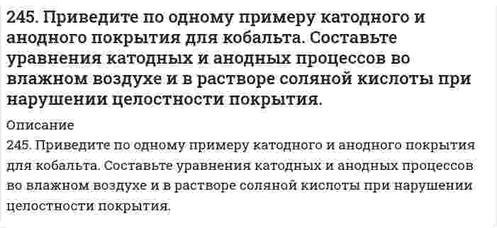      
          Описание
          245. Установите термодинамическую вероятность протекания электрохимической коррозии на поверхности стального изделия с цинковым протектором в нейтральной водной среде (морская вода) в присутствии растворенного кислорода. Запишите схему коррозионной гальванопары, уравнения анодного и катодного процессов. Укажите вид и состав конечного продукта коррозии. Можно ли использовать в качестве протектора в этом случае олово?  
            
            
            245. Установите термодинамическую вероятность протекания электрохимической коррозии на поверхности стального изделия с цинковым протектором в нейтральной водной среде (морская вода) в присутствии растворенного кислорода. Запишите схему коррозионной 246. Вычислите электродный потенциал медного электрода в растворе его соли с концентрацией 0,01 моль/л. Составьте схему гальванического элемента, в котором медь является анодом. Напишите уравнения реакций, протекающих на катоде и аноде. Рассчитайте246. К какому типу покрытий относятся олово на меди и на железе? Какие процессы будут протекать при атмосферной коррозии указанных пар в нейтральной среде? Напишите уравнения катодных и анодных реакций.246. Установите термодинамическую вероятность протекания электрохимической коррозии при механическом повреждении сплошности анодного покрытия на стальном изделии во влажной атмосфере воздуха. Запишите схему коррозионной гальванопары, уравнения246. Установите термодинамическую вероятность протекания электрохимической коррозии при механическом повреждении сплошности анодного покрытия на стальном изделии во влажной атмосфере воздуха. Запишите схему коррозионной гальванопары, уравнения. 2247. Медное изделие покрыли серебром. К какому типу относится такое покрытие - к анодному или катодному? Составьте уравнения электродных процессов коррозии этого изделия при нарушении целостности покрытия во влажном воздухе и в растворе соляной 247. Установите термодинамическую вероятность протекания электрохимической коррозии при коррозии латуни (сплав цинка с медью) во влажной атмосфере воздуха. Запишите схему коррозионной гальванопары, уравнения анодного и катодного процессов. Укажите 243. Установите термодинамическую вероятность протекания электрохимической коррозии при механическом повреждении сплошности катодного покрытия на стальном изделии во влажной атмосфере воздуха. Запишите схему коррозионной гальванопары, уравнения 244. Гальванопара образуется на поверхности алюминиевого изделия с медными заклепками во влажной атмосфере воздуха. Установите термодинамическую вероятность протекания электрохимической коррозии. Запишите схему коррозионной гальванопары, 244. Гальванопара образуется на поверхности алюминиевого изделия с медными заклепками во влажной атмосфере воздуха. Установите термодинамическую вероятность протекания электрохимической коррозии. Запишите схему коррозионной гальванопары, уравнения244. Рассчитайте и укажите степень окисления (CO) атомов элементов в частицах Cl2, Cl–, CrO2–, B4O72–. Объясните, какую роль могут выполнять указанные частицы в окислительно-восстановительных реакциях: только окислитель (Ox), только 244. Составьте уравнения анодного и катодного процессов с кислородной и водородной деполяризацией при коррозии пары магний-свинец. Какие продукты коррозии образуются в первом и во втором случаях?245. Вычислите ЭДС концентрационного элемента, состоящего из цинковых электродов, опущенных в растворы ZnSO4 с концентрацией ионов цинка 10-2 и 10-3 моль/л.245. Определите, используя приведенные ниже экспериментальные данные, структурный тип кристаллической решетки, в которой кристаллизуется данное вещество (структурный тип NaCl или CsCl), рассчитайте ионный радиус катиона, изобразите