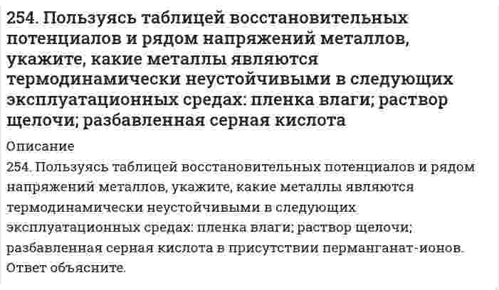      
          Описание
          254. ЭДС гальванического элемента, составленного из Ag и Cd электродов, при концентрации [Ag+] = 1 моль/л составила 1,32 В. Какой должна быть концентрация соли кадмия в растворе?  
            
            
            254. ЭДС гальванического элемента, составленного из Ag и Cd электродов, при концентрации [Ag+] = 1 моль/л составила 1,32 В. Какой должна быть концентрация соли кадмия в растворе?255. Пользуясь таблицей восстановительных потенциалов и рядом напряжений металлов, укажите, какие металлы являются термодинамически неустойчивыми в следующих эксплуатационных средах: кислая среда в присутствии растворенного кислорода; 255. Рассчитайте и укажите степень окисления (CO) атомов элементов в предложенных частицах. Объясните, какую роль могут выполнять указанные частицы в окислительно-восстановительных реакциях: только окислитель (Ox), только 256. Железное изделие покрыли никелем. Какое это покрытие - катодное или анодное? Напишите электронные уравнения анодного и катодного процессов, происходящих при коррозии изделия во влажном воздухе при нарушении покрытия. Составьте схему 256. Какие металлы могут быть использованы в качестве анодного покрытия сплава Zn-Cd? Приведите уравнения анодного и катодного процессов при коррозии такого сплава во влажном воздухе в отсутствие анодного покрытия.256. Пользуясь таблицей восстановительных потенциалов и рядом напряжений металлов, а также, исходя из расчетов по уравнению Нернста, укажите, какие металлы являются термодинамически устойчивыми в следующих эксплуатационных средах: 256. Рассчитайте и укажите степень окисления (CO) атомов элементов в предложенных частицах. Объясните, какую роль могут выполнять указанные частицы в окислительно-восстановительных реакциях: только окислитель (Ox), только восстановитель 252. Медное изделие, паянное серебром, эксплуатируется а) в растворе соляной кислоты; б) во влажной атмосфере воздуха. Является ли коррозионный процесс в данных случаях термодинамически возможным? Ответ обоснуйте, запишите соответствующие уравнения 252. Напишите электронную формулу атома технеция. Укажите валентные электроны. Распределите валентные электроны по энергетическим ячейкам в нормальном и возбужденном состояниях. Определите суммарный спин электронов в возбужденном состоянии.253. Напишите электронную формулу атома меди; учтите, что у меди происходит провал одного 4s электрона на 3d-подуровень. Приведите электронные формулы двух последних уровней электронных аналогов меди.253. Пользуясь таблицей восстановительных потенциалов и рядом напряжений металлов, укажите, какие металлы являются термодинамически неустойчивыми в следующих эксплуатационных средах: кислая среда в присутствии растворенного кислорода; щелочная 253. Пользуясь таблицей восстановительных потенциалов и рядом напряжений металлов, укажите, какие металлы являются термодинамически неустойчивыми в следующих эксплуатационных средах: кислая среда в присутствии растворенного кислорода; щелочная среда253. Пользуясь таблицей восстановительных потенциалов и рядом напряжений металлов, укажите, какие металлы являются термодинамически неустойчивыми в следующих эксплуатационных средах: кислая среда в присутствии растворенного кислорода; щелочная среда 254. Железная и серебряная пластины соединены внешним проводником и погружены в раствор серной кислоты. Составьте схему данного гальванического элемента и напишите электронные уравнения процессов, происходящих на аноде и на катоде.