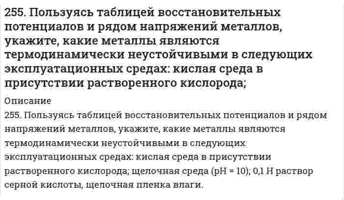      
          Описание
          255. Рассчитайте и укажите степень окисления (CO) атомов элементов в предложенных частицах. Объясните, какую роль могут выполнять указанные частицы в окислительно-восстановительных реакциях: только окислитель (Ox), только восстановитель (Red), окислитель и восстановитель.ClO₄⁻, Cl⁻, CrO₂⁻, F₂  
            
            
            255. Рассчитайте и укажите степень окисления (CO) атомов элементов в предложенных частицах. Объясните, какую роль могут выполнять указанные частицы в окислительно-восстановительных реакциях: только окислитель (Ox), только 256. Железное изделие покрыли никелем. Какое это покрытие - катодное или анодное? Напишите электронные уравнения анодного и катодного процессов, происходящих при коррозии изделия во влажном воздухе при нарушении покрытия. Составьте схему 256. Какие металлы могут быть использованы в качестве анодного покрытия сплава Zn-Cd? Приведите уравнения анодного и катодного процессов при коррозии такого сплава во влажном воздухе в отсутствие анодного покрытия.256. Пользуясь таблицей восстановительных потенциалов и рядом напряжений металлов, а также, исходя из расчетов по уравнению Нернста, укажите, какие металлы являются термодинамически устойчивыми в следующих эксплуатационных средах: 256. Рассчитайте и укажите степень окисления (CO) атомов элементов в предложенных частицах. Объясните, какую роль могут выполнять указанные частицы в окислительно-восстановительных реакциях: только окислитель (Ox), только восстановитель 256. Составьте схему гальванического элемента, состоящего из пластин цинка и железа, погруженных в растворы их солей. Напишите электронные уравнения процессов, протекающих на аноде и на катоде. Какой концентрации надо было бы вз...257. Определите заряд комплексного иона, степень окисления и координационное число комплексообразователя в соединениях [Cu(NH3)4]SO4, K2[PtCl6], K[Ag(CN)2]. Назовите их. Напишите уравнения диссоциации этих соединений в водных растворах.253. Напишите электронную формулу атома меди; учтите, что у меди происходит провал одного 4s электрона на 3d-подуровень. Приведите электронные формулы двух последних уровней электронных аналогов меди.253. Пользуясь таблицей восстановительных потенциалов и рядом напряжений металлов, укажите, какие металлы являются термодинамически неустойчивыми в следующих эксплуатационных средах: кислая среда в присутствии растворенного кислорода; щелочная 253. Пользуясь таблицей восстановительных потенциалов и рядом напряжений металлов, укажите, какие металлы являются термодинамически неустойчивыми в следующих эксплуатационных средах: кислая среда в присутствии растворенного кислорода; щелочная среда253. Пользуясь таблицей восстановительных потенциалов и рядом напряжений металлов, укажите, какие металлы являются термодинамически неустойчивыми в следующих эксплуатационных средах: кислая среда в присутствии растворенного кислорода; щелочная среда 254. Железная и серебряная пластины соединены внешним проводником и погружены в раствор серной кислоты. Составьте схему данного гальванического элемента и напишите электронные уравнения процессов, происходящих на аноде и на катоде.254. Пользуясь таблицей восстановительных потенциалов и рядом напряжений металлов, укажите, какие металлы являются термодинамически неустойчивыми в следующих эксплуатационных средах: пленка влаги; раствор щелочи; разбавленная серная кислота254. ЭДС гальванического элемента, составленного из Ag и Cd электродов, при концентрации [Ag+] = 1 моль/л составила 1,32 В. Какой должна быть концентрация соли кадмия в растворе?