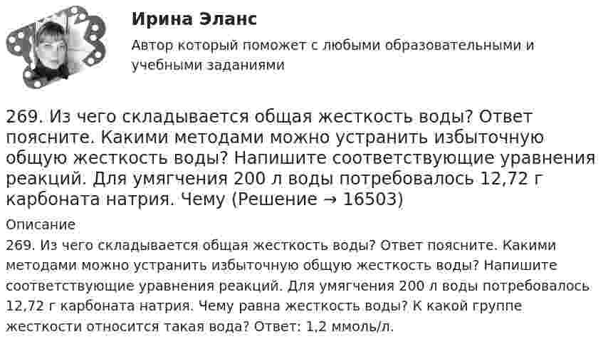      
          Описание
          269. Из чего складывается общая жесткость воды? Ответ поясните. Какими методами можно устранить избыточную общую жесткость воды? Напишите соответствующие уравнения реакций. Для умягчения 200 л воды потребовалось 12,72 г карбоната натрия. Чему равна жесткость воды? К какой группе жесткости относится такая вода? Ответ: 1,2 ммоль/л.  
            
            
            268. Что такое титрование? На каком законе основан метод титрования? Дайте формулировку этого закона. На титрование 25 мл воды израсходовано 2,4 мл 0,1 н. раствора HCl. Чему равна карбонатная жесткость воды? К какой группе жесткости относится такая269. Из чего складывается общая жесткость воды? Ответ поясните. Какими методами можно устранить избыточную общую жесткость воды? Напишите соответствующие уравнения реакций. Для умягчения 200 л воды потребовалось 12,72 г карбоната натрия. Чему2.6. В закрытом сосуде 100 г азота и 200 г кислорода. Найти изменение внутренней энергии смеси газов при охлаждении ее на 25 К. 1.7. Два достаточно малых одинаковых металлических шара имеют положительные заряды 3,0 и 9,0 нКл и расположены на расстоянии 0,05 м друг от друга.26 задач по физике26. Какая масса серной кислоты содержится в 1 л 0,5н раствора? 42. Для атома бора возможны два различных электронных состояния 1s²2s²2p¹ и 1s²2s¹2p². Как называют эти состояния? Как перейти от первого состояния ко второму?26. На основании ΔᵣHº₂₉₈, ΔᵣSº₂₉₈ и ΔᵣGº₂₉₈ реакций сделайте заключение, можно ли получить оксид хлора (I) Cl₂O и оксид серебра (I) Ag₂O из простых веществ при стандартных условиях. Рассчитайте, при каких температурах возможно образование 26. На основании электронных конфигураций атомов хлора и марганца охарактеризуйте их валентные возможности в основном и возбужденном состояниях.261. Что понимается под жёсткостью воды? В чём измеряется жёсткость воды? Вода объемом 1 л содержит 38,0 мг гидрокарбоната кальция и 19,6 мг сульфата магния. Чему равна общая жёсткость воды? К какой группе жёсткости относится такая вода?262. Почему необходимо устранять избыточную жёсткость воды? Чем опасна такая вода? Приведите примеры. Чему равна жёсткость воды, содержащая 0,01 моль/л хлорида кальция? К какой группе жёсткости относится такая вода? Ответ: 20 ммоль/л.263. Виды коррозии. Механизм электрохимической коррозии. Обеспечивает ли кадмий катодную защиту железа?263. Чем обусловлена постоянная жёсткость воды? Какие существуют химические способы устранения постоянной жёсткости воды? Напишите уравнения соответствующих реакций. Чему равна постоянная жесткость воды, если в 2,5 л ее содержится 40 мг сульфата 264. Из чего складывается общая жёсткость воды? Ответ поясните. Чему равна общая жёсткость воды, если в 3,4 л её находится 57 мг гидрокарбоната магния и 33 мг сульфата кальция? К какой группе жесткости относится такая вода? Ответ: 0,37 ммоль/л.265. Чем обусловлена временная жёсткость воды? Какими методами можно устранить избыточную временную жёсткость воды? Напишите необходимые уравнения химических реакций. При кипячении 0,25 л воды, содержащей только гидрокарбонат кальция266. Чем обусловлена постоянная жёсткость воды? Какие существуют химические способы устранения постоянной жёсткости воды? Напишите уравнения соответствующих реакций. Сколько граммов сульфата магния содержится в 150 л воды, если жесткость