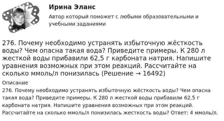      
          Описание
          276. Почему необходимо устранять избыточную жёсткость воды? Чем опасна такая вода? Приведите примеры. К 280 л жесткой воды прибавили 62,5 г карбоната натрия. Напишите уравнения возможных при этом реакций. Рассчитайте на сколько ммоль/л понизилась жесткость воды? Ответ: 4 ммоль/л.  
            
            
            275. Чем обусловлена временная жёсткость воды? Какими методами можно устранить избыточную временную жёсткость воды? Напишите необходимые уравнения химических реакций. Вода, содержащая только гидрокарбонат кальция, имеет жесткость 4,2 ммоль/л276. Почему необходимо устранять избыточную жёсткость воды? Чем опасна такая вода? Приведите примеры. К 280 л жесткой воды прибавили 62,5 г карбоната натрия. Напишите уравнения возможных при этом реакций. Рассчитайте на сколько ммоль/л понизилась277. Чем обусловлена временная жёсткость воды? Какими методами можно устранить избыточную временную жёсткость воды? Напишите необходимые уравнения химических реакций. Вода, содержащая только гидрокарбонат магния, имеет жесткость 7,8 ммоль/л.278. Что понимают под жёсткостью воды? В чем измеряется жёсткость воды? Какую массу гидроксида кальция надо прибавить к 150 л воды, чтобы устранить временную жесткость воды, равную 2,5 ммоль/л? К какой группе жёсткости относится такая вода?279. Что такое титрование? На каком законе основан метод титрования? Дайте формулировку этого закона. На титрование 40 мл воды потребовалось 3,85 мл 0,15 н. раствора HCl. Чему равна карбонатная жесткость воды? К какой группе жесткости27 вариант27.	Ключевые элементы системы производственного снабжения26. На основании электронных конфигураций атомов хлора и марганца охарактеризуйте их валентные возможности в основном и возбужденном состояниях.270. Чем обусловлена временная жесткость воды? Какими методами можно устранить избыточную временную жесткость воды? Напишите необходимые уравнения химических реакций. Временная жесткость воды равна 6,645 ммоль/л. Какую массу гидроксида кальция27.1.Для схемы Юнга найти комплексную степень когерентности излучения, спектральное распределение энергии которого имеет лоренцову форму. Определить разность хода между интерферирующими лучами, при которой контраст интерференционной картины уменьшается в e раз.271. Какие химические методы существуют для устранения избыточной жёсткости воды? Напишите соответствующие уравнения реакций, протекающих при умягчении воды. Сколько граммов ортофосфата натрия надо прибавить к 250 л воды, чтобы устранить272. Три одинаково заряженных конденсатора ёмкостью 5 мкФ каждый соединяют в батарею и подключают к катушке, активное сопротивление которой 20 Ом и индуктивностью 0,02 Гн. Во сколько раз будут отличаться периоды затухающих колебаний....272. Что такое титрование? На каком законе основан метод титрования? Дайте формулировку этого закона. На титрование 40 мл воды израсходовано 5,7 мл 0,12 н. раствора HCl. Чему равна карбонатная жёсткость воды ? К какой группе жёсткости относится273. Чем обусловлена постоянная жёсткость воды? Какие существуют химические способы устранения постоянной жёсткости воды? Напишите уравнения соответствующих реакций. В 500 л воды содержится 70 г сульфата кальция. Чему равна постоянная жесткость