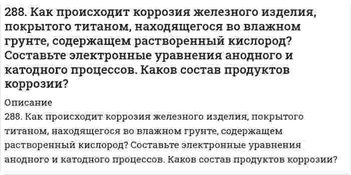      
          Описание
          288. Составьте электронные уравнения и укажите, какой процесс – окисление или восстановление - происходит при следующих превращениях: а) Cl- → Cl+7; б) Mn+6 → Mn+2; в) K0 → K+1. На основании электронных уравнений расставьте коэффициенты в уравнении реакции, идущей по схеме: H2S + HNO3 → H2SO4 + NO + H2O.  
            
            
            288. Составьте электронные уравнения и укажите, какой процесс – окисление или восстановление - происходит при следующих превращениях: а) Cl- → Cl+7; б) Mn+6 → Mn+2; в) K0 → K+1. На основании электронных уравнений расставьте коэффициенты в уравнении 289. Две железные пластинки, частично покрытые одна оловом, другая медью, находятся во влажном воздухе. На какой из этих пластинок быстрее образуется ржавчина? Почему? Составьте электронные уравнения анодного и катодного процессов коррозии этих 289. Какие соединения и простые вещества могут проявлять как окислительные, так и восстановительные свойства: H2O2 , H2S, S, Cl2, KNO3? Почему? С помощью метода электронного баланса расставьте коэффициенты в уравнении реакции: Al + HNO3 (конц.) → 289. Почему химически чистое железо более стойко против коррозии, чем техническое железо? Составьте электронные уравнения анодного и катодного процессов, происходящих при коррозии технического железа во влажном воздухе и в кислой среде.28. В некоторых видах скипидара найден углеводород 3,7-диметилоктатриен-1,3,6. Опишите свойства этого углеводорода, напишите уравнение реакции его с: а) хлористым водородом; б) водой (в мольном отношении один к трем); в) водородом (в мольном 28. Вычислите эквивалент и молярную массу эквивалентов Al(OH)3 в каждой из следующих реакций, выраженных уравнениями: Al(OH)3 + 3HCl = AlCl3 + 3H2O	(1) Al(OH)3 + 2HCl = AlOHCl2 + 2H2O	(2) Al(OH)3 + HCl = Al(OH)2Cl + H2O	(3) 28. Зная стандартные энергии Гиббса образования веществ при 25°С (табл. 11.6, приложение 11) вычислите энергию Гиббса и энергию Гельмгольца реакции Fe₃O₄(т) + 4H₂(г) = 3Fe(т) + 4H₂O(г). Определите, в каком направлении пойдет реакция, в прямом или 286. Железное изделие покрыли никелем. Какое это покрытие - анодное или катодное? Почему? Составьте электронные уравнения анодного и катодного процессов коррозии этого изделия при нарушении покрытия во влажном воздухе и в хлороводородной 286. Исходя из степени окисления хрома, укажите, какие из соединений проявляют только окислительные свойства: Cr, Cr₂O₃, CrO₃, K₂Cr₂O₇? Почему? Расставьте коэффициенты в уравнении реакции, идущей по схеме: KNO₂ + K₂Cr₂O₇ + H₂SO₄ = KNO₃ + Cr₂(SO₄)₃ + 287. Используя потенциалы, допишите уравнения реакций, составив к ним электронно-ионные схемы. Для реакций металлов с H2SO4 (конц.) и HNO3 значение потенциала окислителя более 1 В. Оцените практическую устойчивость металлов в данной среде. 287. Составьте электронные уравнения анодного и катодного процессов с кислородной и водородной деполяризацией при коррозии пары магний-никель. Какие продукты коррозии образуются в первом и во втором случаях?287. Составьте электронные уравнения для реакций, протекающих по схемам: а) SnO + KMnO4 + HCl → SnCl4 + MnCl2 + KCl + H2O; б) Si + NaOH + H2O → Na2SiO3 + H2; в) Al + H2O → Al(OH)3 + H2. К какому виду ОВР относятся эти реакции? Расставьте 288. В раствор хлороводородной (соляной) кислоты поместили цинковую пластинку и цинковую пластинку, частично покрытую медью. В каком случае процесс коррозии цинка происходит интенсивнее? Ответ мотивируйте, составив электронные уравнения 288. Какая группа атомов является структурным звеном макромолекулы …-CH2-CHCl-CH2-CHCl-CH2-CHCl-CH2-CHCl-…? Назовите полимер. Напишите реакцию его получения. Какую структуру имеет данный полимер? Какова молекулярная масса этого полимера и 