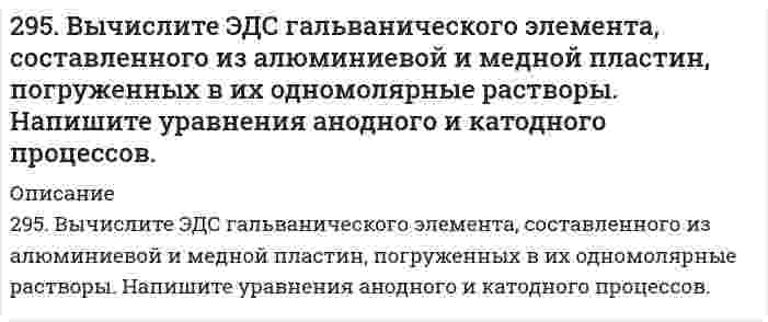     
          Описание
          295. Если опустить в разбавленную серную кислоту пластинку из чистого железа, то выделение на ней водорода идет медленно и со временем почти прекращается. Однако, если цинковой палочкой прикоснуться к железной пластинке, то на последней начинается бурное выделение водорода. Почему? Какой металл при этом растворяется? Составьте электронные уравнения анодного и катодного процессов.  
            
            
            295. Если опустить в разбавленную серную кислоту пластинку из чистого железа, то выделение на ней водорода идет медленно и со временем почти прекращается. Однако, если цинковой палочкой прикоснуться к железной пластинке, то на последней начинается 295. Звенья стирола в макромолекуле бутадиенстирольного каучука распределены нерегулярно: присоединение в положении 1,4 составляет 80%, а в положении 1,2 - всего 20%. Напишите реакцию получения бутадиенстирольного каучука, учитывая295. Используя потенциалы, допишите уравнения реакций, составив к ним электронно-ионные схемы. Для реакций металлов с H₂SO₄ (конц.) и HNO₃ значение потенциала окислителя более 1 В. Оцените практическую устойчивость металлов в данной среде.296. Используя потенциалы, допишите уравнения реакций, составив к ним электронно-ионные схемы. Для реакций металлов с H₂SO₄ (конц.) и HNO₃ значение потенциала окислителя более 1 В. Оцените практическую устойчивость металлов в данной среде.296. Какие из перечисленных металлов могут быть использованы для протекторной защиты железного изделия в присутствии электролита, содержащего растворенный кислород в нейтральной среде: алюминий, хром, серебро, кадмий? Приведите уравнения296. Составьте схемы двух гальванических элементов, в одном из которых свинец является катодом, а в другом – анодом. Напишите для каждого из этих элементов уравнение анодного и катодного процессов. Рассчитайте стандартную ЭДС этих элементов.297. Как влияет рН среды на скорость коррозии железа и цинка? Почему? Составьте электронные уравнения анодного и катодного процессов атмосферной коррозии этих металлов.292. Какие соли обуславливают жесткость природной воды? Какую жесткость называют карбонатной и некарбонатной? Какую массу Na₂PO₄ надо прибавить к 10 л воды, чтобы устранить ее карбонатную жесткость, равную 4,5 ммоль/л?293. Две железные пластинки, частично покрытые одна оловом, другая медью, находятся во влажном воздухе. На какой из этих пластинок быстрее образуется ржавчина? Почему? Составьте электронные уравнения анодного и катодного процессов коррозии этих 293. Две железные пластинки, частично покрытые одна оловом, другая медью, находятся во влажном воздухе. На какой из этих пластинок быстрее образуется ржавчина? Почему? Составьте электронные уравнения анодного и катодного процессов коррозии этих . 2293. Определите, к какому типу ОВР относятся процессы, протекающие по схемам: а) H2S + KMnO4 + H2SO4 → S + K2SO4 + MnSO4 + H2O; б) KJ + Cl2 → KCl + J2; в) Сu + H2SO4 (конц.) → СuSO4 + SO2 + H2O. Расставьте коэффициенты в уравнениях реакций. Для 293. Электродный потенциал системы Zn Ι 0,2 н. ZnSO4 при 25°С равен –0,8013 В. Чему равна степень диссоциации ZnSO4 в указанном растворе?294. Используя потенциалы (табл. П.7, П.8), допишите уравнения реакций (по две для каждого варианта), составив к ним электронно-ионные схемы. Для реакций металлов с H₂SO₄ (конц.) и HNO₃ значение потенциала окислителя – более 1 В. Оцените 294. Магний спаян с медью и находится во влажном воздухе. Напишите уравнения коррозии. Будет ли оксидная пленка, образующаяся на титане, обладать защитными свойствами?