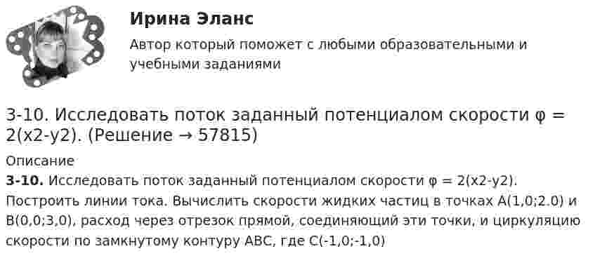      
            Описание
            3-10. Исследовать поток заданный потенциалом скорости φ = 2(х2-у2). Построить линии тока. Вычислить скорости жидких частиц в точках А(1,0;2.0) и В(0,0;3,0), расход через отрезок прямой, соединяющий эти точки, и циркуляцию скорости по замкнутому контуру АВС, где С(-1,0;-1,0)   
            
            
            30. Стадии производства по делам об административных правонарушениях.3-10. Исследовать поток заданный потенциалом скорости φ = 2(х2-у2).3-15 Определим порядок кинетического уравнения реакции, если концентрация амилацетата в ходе кислотного гидролиза изменялась следующим образом316. По кольцу, сделанному из тонкого гибкого проводника радиусом R = 20 см, течёт ток I = 50 А. Перпендикулярно плоскости кольца возбуждено магнитное поле, индукция которого B = 2 Тл. Собственное магнитное поле кольца и внешнее поле совпадают. Определить работу внешних сил, которые, действуя на проводник, деформировали его и придали ему форму квадрата. Сила тока при этом поддерживалась неизменной. Работой против упругих сил пренебречь.317 ответов. Философия. 97 баллов - 53-18  Имеются следующие данные, показывающие зависимость концентрации исходного вещества экзотермической реакции от времени3-1 Здесь представлены изображения, связанные с легендарным событием древнерусской истории. О каком событии идет речь, кратко охарактеризуйте мнения историков по его поводу и дайте исторический комментарий к каждой из картинок. 3-2302. Записать уравнение колебаний силы тока в цепи идеального электрического контура с индуктивностью L=0.33 Гн и емкостью С=0.46 мкФ, если колебания заряда происходят по закону синуса с амплитудой qm 2,3*107 Кл и с начальной фазой π/6. Найти значение энергии магнитного поля катушки в начальный момент времени и для t=Т/12, где Т — период колебаний. Чему равна полная энергия электромагнитных колебаний в системе?302. По трём бесконечно длинным параллельным проводникам текут токи I1 = I2 = I и I3 = 2I. Токи I1 и I2 текут в одном направлении, а ток I3 – в противоположном. На рис. изображено сечение трёх проводников с током плоскостью чертежа. Расстояние АВ = 6 см, ВС = 8 см. Найти точку на прямой АС, в которой индукция магнитного поля, вызванного токами I1, I2, I3, равна нулю.304. По длинному вертикальному проводу сверху вниз идёт ток I = 10 А. На каком расстоянии r от него индукция магнитного поля, получающаяся от сложения магнитного поля Земли и поля тока, направлена вертикально вверх? Горизонтальная составляющая поля Земли Bгор = 20 мкТл.305. Найти индукцию магнитного поля в центре кольца радиуса r = 25 см. Подводящие провода, расположенные радиально, делят кольцо на две дуги (см. рис. 3.3). Угол a = 90°, I = 5 A.305. По тонкому кольцу радиусом R = 20 см течет ток I = 100 А. Определить магнитную индукцию В на оси кольца в точке А (см. рис.). Угол = π/3. 325. Заряженная частица прошла ускоряющую разность потенциаловриант 5)305. Уравнение изменения тока в колебательном контуре в единице СИ имеет вид . Индуктивность контура равна 1 Гн. Определите, емкость контура и максимальные значения энергий электрического и магнитного полей.30. Рассчитайте ΔᵣHº₂₉₈ и ΔᵣSº₂₉₈ реакции окисления нафталина  C₁₀H₈(к) + 12O₂(г) → 10CO₂(г) + 4H₂O(г).  Возможно ли протекание этой реакции при стандартных условиях? Изменится ли направление реакции: а) при нагревании; б) при охлаждении?