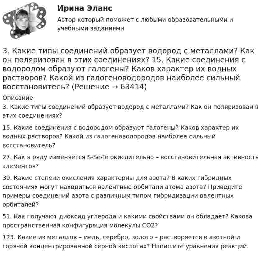      
            Описание
            3. Какие типы соединений образует водород с металлами? Как он поляризован в этих соединениях? 15. Какие соединения с водородом образуют галогены? Каков характер их водных растворов? Какой из галогеноводородов наиболее сильный восстановитель? 27. Как в ряду изменяется S-Se-Te окислительно – восстановительная активность элементов? 39. Какие степени окисления характерны для азота? В каких гибридных состояниях могут находиться валентные орбитали атома азота? Приведите примеры соединений азота с различным типом гибридизации валентных орбиталей? 51. Как получают диоксид углерода и какими свойствами он обладает? Какова пространственная конфигурация молекулы СО2?123. Какие из металлов – медь, серебро, золото – растворяется в азотной и горячей концентрированной серной кислотах? Напишите уравнения реакций.    
            
            
            3 задачи Уголовный Процесс3. Какие типы соединений образует водород с металлами? Как он поляризован в этих соединениях?   15. Какие соединения с водородом образуют галогены? Каков характер их водных растворов? Какой из галогеноводородов наиболее сильный восстановитель? 3 курс 1 семестр 2023 Медико-биологические основы безопасности 90 баллов МТИ (СИНЕРГИЯ)3 курс 1 семестр 2023 Надежность технических систем и техногенный риск 100 баллов 10 ответов из 10 МТИ (СИНЕРГИЯ)3 курс 1 семестр 2023 Ноксология 87 баллов 30 ответов из 30 МТИ (СИНЕРГИЯ)3 курс 1 семестр 2023 Системы обеспечения промышленной безопасности 96 баллов 25 ответов из 25 МТИ (СИНЕРГИЯ)3 курс 1 семестр 2023 Токсикология 87 баллов МТИ (СИНЕРГИЯ)3 задачи по УГОЛОВНОМУ ПРАВУ - 2 вариант3 задачи по уголовному праву по теме Назначение наказания3 задачи по уголовному процессу3 задачи по экономике3 задачи по юриспруденции ГРАЖДАНСКОЕ ПРАВО3 задачи про идеальные газы (найти давление, молярную массу и графики)3 задачи про идеальные газы (найти работу, давление, объём, приращение энтропии)