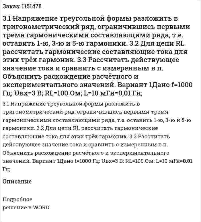 3.1 Напряжение  треугольной формы разложить в тригонометрический ряд, ограничившись первыми тремя гармоническими составляющими ряда, т.е. оставить 1-ю, 3-ю и 5-ю гармоники.   3.2 Для цепи RL рассчитать гармонические составляющие тока для этих трёх гармоник. 3.3 Рассчитать  действующее значение тока и сравнить с измеренным в п.  Объяснить расхождение расчётного и экспериментального значений. Вариант 1Дано f=1000 Гц; Uвх=3 В; RL=100 Ом; L=10 мГн=0,01 Гн;