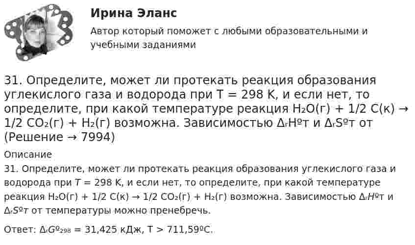       
          Описание
          31. Определите, может ли протекать реакция образования углекислого газа и водорода при Т = 298 K, и если нет, то определите, при какой температуре реакция H₂O(г) + 1/2 С(к) → 1/2 СO₂(г) + H₂(г) возможна. Зависимостью ΔᵣHºт и ΔᵣSºт от температуры можно пренебречь.Ответ: ΔᵣGº₂₉₈ = 31,425 кДж, Т > 711,59ºС.  
            
            
            31 октября 2014 г. Европейский союз (ЕС) инициировал спор в рамках ВТО, предъявив России претензию за несоблюдение ею обязательств по видам и структуре ставок пошлин31. Определите, может ли протекать реакция образования углекислого газа и водорода при Т = 298 K, и если нет, то определите, при какой температуре реакция H₂O(г) + 1/2 С(к) → 1/2 СO₂(г) + H₂(г) возможна. Зависимостью ΔᵣHºт и ΔᵣSºт от 3.1. От каких факторов, указанных ниже зависит концентрация дырок в примесном полупроводнике р – типа? 1) Величины энергетического интервала между акцепторным уровнем и валентной зоной. 2) Температуры. 3) Ширины зоны проводимости. 4) Ширины валентной зоны. Выберите верные ответы и обоснуйте их.31. При каких температурах хлор может разлагать воду по уравнению:  2Сl₂(г) + 2Н₂О(г) ↔ О₂(г) + 4НСl(г)? Почему повышение температуры способствует этому процессу?3.1. Растяжение и сжатие3.1.  Расчет ожидаемых уровней звукового давления в расчетной точке и требуемого снижения  уровней шума.323. Напишите уравнения реакций с водой следующих соединений натрия: Na₂O₂, Na₂S, NaH, Na₃N.30. Сколько электронов на внешнем энергетическом уровне в атоме ₄₉In? Покажите их расположение в квантовых ячейках и охарактеризуйте квантовыми числами.30. Стадии производства по делам об административных правонарушениях.3-10. Исследовать поток заданный потенциалом скорости φ = 2(х2-у2).3-15 Определим порядок кинетического уравнения реакции, если концентрация амилацетата в ходе кислотного гидролиза изменялась следующим образом316. По кольцу, сделанному из тонкого гибкого проводника радиусом R = 20 см, течёт ток I = 50 А. Перпендикулярно плоскости кольца возбуждено магнитное поле, индукция которого B = 2 Тл. Собственное магнитное поле кольца и внешнее поле совпадают. Определить работу внешних сил, которые, действуя на проводник, деформировали его и придали ему форму квадрата. Сила тока при этом поддерживалась неизменной. Работой против упругих сил пренебречь.317 ответов. Философия. 97 баллов - 53-18  Имеются следующие данные, показывающие зависимость концентрации исходного вещества экзотермической реакции от времени