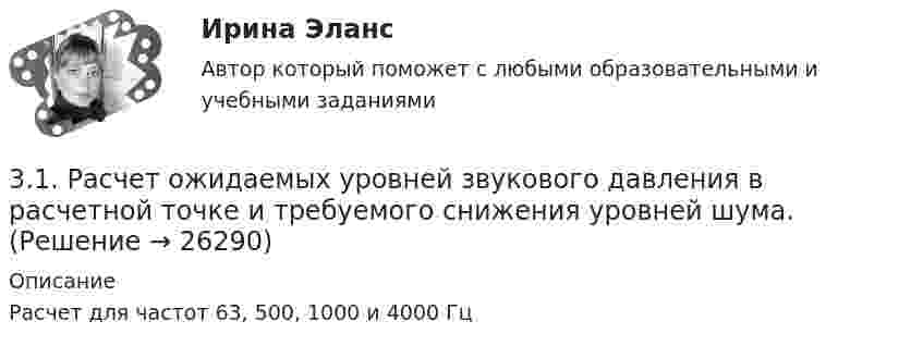      
          Описание
          Расчет для частот 63, 500, 1000 и 4000 Гц  
            
            
            3.1. Растяжение и сжатие3.1.  Расчет ожидаемых уровней звукового давления в расчетной точке и требуемого снижения  уровней шума.323. Напишите уравнения реакций с водой следующих соединений натрия: Na₂O₂, Na₂S, NaH, Na₃N.	3.2 Анализ стратегических элементов бизнеса32. Какие из оксидов CuO, PbO, CaO, Cr₂O₃ можно восстанавливать водородом в стандартных условиях? Ответ подтвердите расчетом ΔᵣGº₂₉₈ соответствующих реакций. Ответ: 32. У какого из р-элементов VII группы – хлора или иода – сильнее выражены неметаллические свойства? Почему? Исходя из высшей степени окисления элементов, напишите формулы кислородсодержащих кислот. Какая из них более сильная?335. Как можно получить гидроксиды щелочных металлов? Почему едкие щелочи необходимо хранить в хорошо закрытой посуде? Составьте уравнения реакций, происходящих при насыщении гидроксида натрия а) хлором; б) оксидом серы SO₃; в) сероводородом.316. По кольцу, сделанному из тонкого гибкого проводника радиусом R = 20 см, течёт ток I = 50 А. Перпендикулярно плоскости кольца возбуждено магнитное поле, индукция которого B = 2 Тл. Собственное магнитное поле кольца и внешнее поле совпадают. Определить работу внешних сил, которые, действуя на проводник, деформировали его и придали ему форму квадрата. Сила тока при этом поддерживалась неизменной. Работой против упругих сил пренебречь.317 ответов. Философия. 97 баллов - 53-18  Имеются следующие данные, показывающие зависимость концентрации исходного вещества экзотермической реакции от времени3-1 Здесь представлены изображения, связанные с легендарным событием древнерусской истории. О каком событии идет речь, кратко охарактеризуйте мнения историков по его поводу и дайте исторический комментарий к каждой из картинок. 3-231 октября 2014 г. Европейский союз (ЕС) инициировал спор в рамках ВТО, предъявив России претензию за несоблюдение ею обязательств по видам и структуре ставок пошлин31. Определите, может ли протекать реакция образования углекислого газа и водорода при Т = 298 K, и если нет, то определите, при какой температуре реакция H₂O(г) + 1/2 С(к) → 1/2 СO₂(г) + H₂(г) возможна. Зависимостью ΔᵣHºт и ΔᵣSºт от 3.1. От каких факторов, указанных ниже зависит концентрация дырок в примесном полупроводнике р – типа? 1) Величины энергетического интервала между акцепторным уровнем и валентной зоной. 2) Температуры. 3) Ширины зоны проводимости. 4) Ширины валентной зоны. Выберите верные ответы и обоснуйте их.
