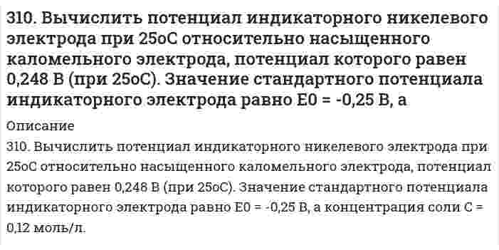      
          Описание
          310. Для предложенных гальванических элементов рассчитайте электродные потенциалы и ЭДС. Если концентрация раствора не указана, потенциал примите стандартным (табл.П.6). Напишите уравнения анодного и катодного процессов, молекулярное уравнение токообразующей реакции, составьте схему и укажите направления движения электронов и ионов.(Pt) H₂ | H₂SO₄ || ZnSO₄, 0,01 M | Zn  
            
            
            310. Для предложенных гальванических элементов рассчитайте электродные потенциалы и ЭДС. Если концентрация раствора не указана, потенциал примите стандартным (табл.П.6). Напишите уравнения анодного и катодного процессов, молекулярное310. Из сочетания частиц Сr3+, Н2О, Сl– и К+ можно составить семь координа-ционных формул комплексных соединений хрома, одна из которых [Сr(Н2О)6]Сl3. Составьте формулы других шести соединений и напишите уравнения их диссоциации в водных растворах.310. Раствор KCl имеет удельную электрическую проводимость 0,14088 См/м. Электрическое сопротивление кондуктометрической ячейки, наполненной этим раствором, равно 4,2156 Ом. Чему равна константа ячейки? Чему равна удельная проводимость раствора HCl, 310. Составьте схему гальванического элемента, составленного из Mg и Co. Напишите уравнения электродных процессов. Вычислите ЭДС этого элемента, если [Mg²⁺] = 1 моль/л, [Co²⁺] = 0,1 моль/л.310. Укажите возможные продукты следующих реакций, уравненных в левой части приведенных схем: а) [Cr(H2O)6]Cl3 + 6KNСS = б) [Ni(H2O)6]2+ + 2C2O42- = в) Zn(CN)2 + 2KCN = г) [Fe(H2O)6]2+ + 2NH3 = д) [Fe(H2O)5(OH)]2+ + НNO3 =311. Выпадет ли осадок Co(OH)3, если к 0,1 н. раствору [Co(NH3)6]Cl3 прилить равный объем 2,0 М раствора NaOH? Кнест = 6,2*10-36, произведение растворимости [Co(OH)3] = 4*10-32.311. Ниже приведены значения осмотического давления, измеренного в метрах h столба манометрической жидкости, в зависимости от концентрации полимера при 25°С: Определите по этим данным молярный вес полимера и второй вириальный коэффициент. Плотность30. Какова нормальность раствора NaOH, если на нейтрализацию 150 мл этого раствора пошло 80 г 5% раствора серной кислоты?. 230. Напишите уравнения реакций получения из 2-бромбутана 2-аминобутана и бутанола-2. В каких условиях протекают эти реакции? Сравните активность 2-бромбутана с активностью 1-бромбутана. Дайте объяснения.30. По какому признаку элементы подразделяются на электронные семейства? Напишите электронные формулы атомов любых двух элементов пятого периода, принадлежащих к разным электронным семействам. Какие электроны этих элементов являются30. Представьте схему, позволяющую получить 2-метилгептан из этана. Называйте все органические промежуточные продукты. Используйте любые из перечисленных реактивов, которые имеются в лаборатории: хлор (Cl₂), бром (Br₂), металлический30. При сгорании 1 л водорода выделяется 12,76 кДж. Рассчитать энтальпию образования воды. Какая вода получается в результате этого процесса – пар или жидкость?30. Расположите химические формулы гидроксидов хлора, фосфора и серы, находящихся в высшей степени окисления, в порядке усиления кислотных свойств. Объясните причины этого изменения. Приведите структурные формулы указанных гидроксидов.30. Составьте электронные формулы и представьте графически размещение электронов по квантовым ячейкам для элементов: аргон, железо. Проанализируйте возможности разъединения спаренных электронов при возбуждении атомов с образованием валентных 