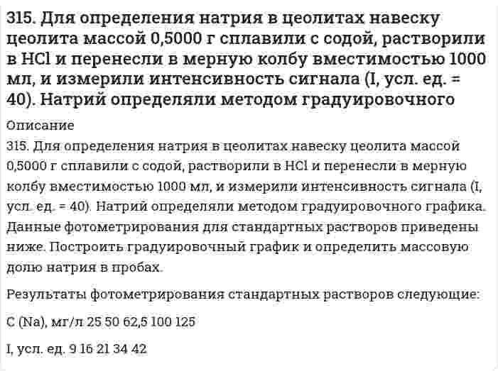      
          Описание
          315. Мутность золя кремнезема (SiO2, торговая марка Людокс) измерена как функция концентрации со следующими результатами:C·102, г/см3 0,57 1,14 1,7 2,3τ·102, см–1 1,56 2,97 4,25 5,36Определите по этим данным молярную массу коллоидных частиц и затем их радиус, приняв плотность кремнезема 2,2 г/см3. Оптическая постоянная прибора H = 4,08·10–7 моль·см2/г2.  
            
            
            315. Мутность золя кремнезема (SiO2, торговая марка Людокс) измерена как функция концентрации со следующими результатами: Определите по этим данным молярную массу коллоидных частиц и затем их радиус, приняв плотность кремнезема 2,2 г/см3.315. На электролиз водного раствора Na₂SO₄ израсходовано 10500 Кл электричества. Вычислите массу выделяющихся на угольных электродах веществ. Напишите уравнения анодного и катодного процессов, а также суммарное уравнение электролиза.315. На электролиз водного раствора Na₂SO₄ израсходовано 10500 Кл электричества. Вычислите массу выделяющихся на угольных электродах веществ. Напишите уравнения анодного и катодного процессов, а также суммарное уравнение электролиза.. 2315. При 25°С электролиты C₆H₅COONa (бензоат натрия), HCl и NaCl имеют следующие предельные молярные проводимости (См⋅м²⋅моль⁻¹): 0,008248, 0,042616 и 0,012645, соответственно. Вычислите на этом основании предельную молярную проводимость бензойной 3.15. Раствор, состоящий из 120 г этилового эфира и 20 г анилина C6H5NH2 кипит при 39,040C. Вычислите эбуллиоскопическую константу этилового эфира.316. Для определения калия в стекле три его навески по 0,1000 г растворили в смеси Н2SO4 и HF, растворы упарили, остатки обработали разбавленной HCl и перенесли в мерные колбы объемом 250,0 мл. Во вторую и третью колбы добавили, соответственно, 3.16. Зазор между обкладками плоского конденсатора заполнен вещест312.Стандартный потенциал кобальта больше стандартного потенциала никеля. Изменится ли это соотношение, если изменить концентрации ионов никеля в растворе до 0,0001 моль/л, а кобальта – 0,1 моль/л?313. Как работает свинцовый (кислотный) аккумулятор? Составьте уравнения полуреакций и зарядки – разрядки аккумулятора? 313. Константы нестойкости комплексных ионов [Co(CN)₄]²⁻, [Hg(CN)₄]²⁻, [Cd(CN)₄]²⁻ соответственно равны 8⋅10⁻²⁰, 4⋅10⁻⁴¹, 1,4⋅10⁻¹⁷. В каком растворе, содержащем эти ионы при равной молярной концентрации ионов CN⁻ больше? Напишите выражения для 3.13. При 293 К и концентрации пропионовой кислоты 0,1 кмоль/м3 коэффициенты уравнения Шишковского а = 12,8·10–3, b = 7,16. Определить адсорбцию и поверхностную активность.314. Для предложенных гальванических элементов рассчитайте электродные потенциалы и ЭДС. Если концентрация раствора не указана, потенциал примите стандартным. Напишите уравнения анодного и катодного процессов, молекулярное уравнение токообразующей 314. Напишите формулы комплексных соединений по указанным названиям: а) гидроксид тетрааммин меди (II), б) хлорид хлородиаммин цинка (II), в) бромид бис (этилендиамин) никеля (II), г) трис (этилендиамин) кобальта (III). Составьте уравнение реакции 314. Определите предельную молярную проводимость HCl по следующим данным о зависимости проводимости растворов HCl от концентрации:
