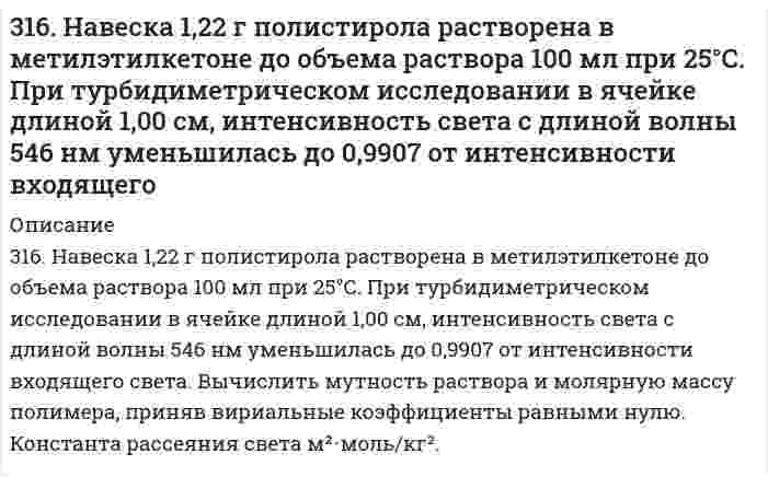      
          Описание
          316. При рафинировании меди током 1,5 А за 1,5 часа выделяется 2,5 г меди. Рассчитайте выход по току. Напишите уравнения катодного и анодного процессов, а также суммарное уравнение электролиза водного раствора Pb(NO₃)₂: а) с угольным анодом; б) со свинцовым анодом.  
            
            
            316. При рафинировании меди током 1,5 А за 1,5 часа выделяется 2,5 г меди. Рассчитайте выход по току. Напишите уравнения катодного и анодного процессов, а также суммарное уравнение электролиза водного раствора Pb(NO₃)₂: а) с угольным анодом; б) со 316. Удельная электрическая проводимость насыщенного раствора BaSO₄ равна 3,48⋅10⁻⁴ См/м, а растворителя (воды) 0,50⋅10⁻⁴ См/м. Вычислить произведение растворимости этой соли, приняв молярную проводимость BaSO₄ в насыщенном растворе равной 317. Вычислите время, в течение которого должен быть пропущен ток в 1 А через раствор цинковой соли, чтобы покрыть пластину никелем массой 20 г. Выход по току 85%. Одинаковы ли продукты электролиза водного раствора BaCl₂: а) с платиновым анодом; б) 317. Определите ККМ хлорида додецил аммония C₁₂H₂₅NH₃Cl (мол. вес 221,80 г/моль) в растворе 0,01 моль/л NaCl при 30℃ по следующим данным о мутности: 317. С применением уравнения Дебая-Хюккеля вычислите степень диссоциации 0,247 моляльной уксусной кислоты 317. Эмпирическая формула соли CrCl3*5H2O. Исходя из того, что координационное число хрома равно шести, определите, какой объем 1 н. раствора AgNO3 понадобится для осаждения внешнесферно связанного хлора, содержащегося в 300 мл 0,1 М раствора 318. Барометрическое давление p зависит от высоты над уровнем моря h по закону Больцмана p = p₀exp(-Mgh/RT), где p₀ - давление на нулевом уровне (нормальное давление), М - средняя молярная масса воздуха (29,0⋅10⁻³ кг/моль). Комбинируя это уравнение 315. Мутность золя кремнезема (SiO2, торговая марка Людокс) измерена как функция концентрации со следующими результатами: Определите по этим данным молярную массу коллоидных частиц и затем их радиус, приняв плотность кремнезема 2,2 г/см3.315. На электролиз водного раствора Na₂SO₄ израсходовано 10500 Кл электричества. Вычислите массу выделяющихся на угольных электродах веществ. Напишите уравнения анодного и катодного процессов, а также суммарное уравнение электролиза.315. На электролиз водного раствора Na₂SO₄ израсходовано 10500 Кл электричества. Вычислите массу выделяющихся на угольных электродах веществ. Напишите уравнения анодного и катодного процессов, а также суммарное уравнение электролиза.. 2315. При 25°С электролиты C₆H₅COONa (бензоат натрия), HCl и NaCl имеют следующие предельные молярные проводимости (См⋅м²⋅моль⁻¹): 0,008248, 0,042616 и 0,012645, соответственно. Вычислите на этом основании предельную молярную проводимость бензойной 3.15. Раствор, состоящий из 120 г этилового эфира и 20 г анилина C6H5NH2 кипит при 39,040C. Вычислите эбуллиоскопическую константу этилового эфира.316. Для определения калия в стекле три его навески по 0,1000 г растворили в смеси Н2SO4 и HF, растворы упарили, остатки обработали разбавленной HCl и перенесли в мерные колбы объемом 250,0 мл. Во вторую и третью колбы добавили, соответственно, 3.16. Зазор между обкладками плоского конденсатора заполнен вещест