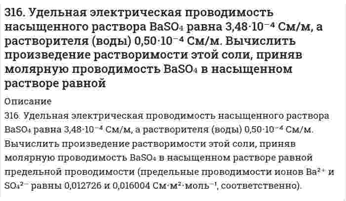      
          Описание
          317. Вычислите время, в течение которого должен быть пропущен ток в 1 А через раствор цинковой соли, чтобы покрыть пластину никелем массой 20 г. Выход по току 85%. Одинаковы ли продукты электролиза водного раствора BaCl₂: а) с платиновым анодом; б) с цинковым анодом? Ответ подтвердите соответствующими уравнениями реакций.  
            
            
            317. Вычислите время, в течение которого должен быть пропущен ток в 1 А через раствор цинковой соли, чтобы покрыть пластину никелем массой 20 г. Выход по току 85%. Одинаковы ли продукты электролиза водного раствора BaCl₂: а) с платиновым анодом; б) 317. Определите ККМ хлорида додецил аммония C₁₂H₂₅NH₃Cl (мол. вес 221,80 г/моль) в растворе 0,01 моль/л NaCl при 30℃ по следующим данным о мутности: 317. С применением уравнения Дебая-Хюккеля вычислите степень диссоциации 0,247 моляльной уксусной кислоты 317. Эмпирическая формула соли CrCl3*5H2O. Исходя из того, что координационное число хрома равно шести, определите, какой объем 1 н. раствора AgNO3 понадобится для осаждения внешнесферно связанного хлора, содержащегося в 300 мл 0,1 М раствора 318. Барометрическое давление p зависит от высоты над уровнем моря h по закону Больцмана p = p₀exp(-Mgh/RT), где p₀ - давление на нулевом уровне (нормальное давление), М - средняя молярная масса воздуха (29,0⋅10⁻³ кг/моль). Комбинируя это уравнение 318. Хлорид серебра растворяется в растворах аммиака и тиосульфата натрия. Дайте этому объяснение и напишите молекулярные и ионно-молекулярные уравнения соответствующих реакций.319. Какие комплексные соединения называются двойными солями? Напишите уравнения диссоциации солей K₄[Fe(CN)₆] и (NH₄)₂Fe(SO₄)₂ в водном растворе. В каком случае выпадает осадок гидроксида железа (II), если к каждой из них прилить раствор щелочи? 315. На электролиз водного раствора Na₂SO₄ израсходовано 10500 Кл электричества. Вычислите массу выделяющихся на угольных электродах веществ. Напишите уравнения анодного и катодного процессов, а также суммарное уравнение электролиза.. 2315. При 25°С электролиты C₆H₅COONa (бензоат натрия), HCl и NaCl имеют следующие предельные молярные проводимости (См⋅м²⋅моль⁻¹): 0,008248, 0,042616 и 0,012645, соответственно. Вычислите на этом основании предельную молярную проводимость бензойной 3.15. Раствор, состоящий из 120 г этилового эфира и 20 г анилина C6H5NH2 кипит при 39,040C. Вычислите эбуллиоскопическую константу этилового эфира.316. Для определения калия в стекле три его навески по 0,1000 г растворили в смеси Н2SO4 и HF, растворы упарили, остатки обработали разбавленной HCl и перенесли в мерные колбы объемом 250,0 мл. Во вторую и третью колбы добавили, соответственно, 3.16. Зазор между обкладками плоского конденсатора заполнен вещест316. Навеска 1,22 г полистирола растворена в метилэтилкетоне до объема раствора 100 мл при 25°С. При турбидиметрическом исследовании в ячейке длиной 1,00 см, интенсивность света с длиной волны 546 нм уменьшилась до 0,9907 от интенсивности входящего 316. При рафинировании меди током 1,5 А за 1,5 часа выделяется 2,5 г меди. Рассчитайте выход по току. Напишите уравнения катодного и анодного процессов, а также суммарное уравнение электролиза водного раствора Pb(NO₃)₂: а) с угольным анодом; б) со 