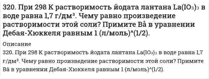      
          Описание
          321. Используя уравнение Рэлея, сравните интенсивности рассеяния монохроматического света из одного источника двумя эмульсиями в воде с одинаковыми размерами капель масла и одинаковыми концентрациями масла. В первом случае фаза масла представлена бензолом (показатель преломления 1,5011), а во втором случае - н-пентаном (показатель преломления 1,3575). Показатель преломления света фазой воды 1,3330.  
            
            
            321. Используя уравнение Рэлея, сравните интенсивности рассеяния монохроматического света из одного источника двумя эмульсиями в воде с одинаковыми размерами капель масла и одинаковыми концентрациями масла. В первом случае фаза масла представлена 321. Какие вещества и в каких количествах образуются при электролизе расплава 117 г NaCl? Сколько времени будет длиться электролиз, если сила тока равна 2,5 А? Одинаковы ли продукты электролиза водного раствора NaCl: а) с угольным анодом; б) с 321. Какие из указанных солей подвергаются гидролизу – ZnCl2, K3PO4, или Ca(NO3)2? Составьте ионно-молекулярные и молекулярные уравнения их гидролиза и укажите реакцию растворов этих солей. Почему при приготовлении водного раствора321. Как классифицируются дисперсные системы в зависимости от размера частиц и агрегатного состояния дисперсной фазы и дисперсионной среды? Приведите примеры дисперсных систем разных типов, которые используются в строительстве.321. Реакция Zn(т) + 2AgCl(т) ⇄ ZnCl₂(aq) + 2Ag(т) характеризуется величиной ЭДС 1,015 В и температурным коэффициентом dE/dT = -4,012⋅10⁻⁴ В/К при 0℃. Вычислить изменение термодинамических функций ΔG, ΔH, ΔS. 322. Вычислить изменение термодинамических функций ΔG, ΔH, ΔS для реакции в водной среде Ag(т) + 1/2Hg₂Cl₂(т) = AgCl(т) + Hg(ж) при 25°С, если известна ее ЭДС 0,0455 В и температурный коэффициент d/dT = 0,68 мВ/К.322. Какие периодические характеристики химических элементов могут служить в качестве меры проявления их металлических свойств? У каких элементов из сравниваемых ниже пар металлические свойства выражены более заметно: а) Be и Mg, б) Mg и Al?31. При каких температурах хлор может разлагать воду по уравнению: 2Сl2(Г) + 2Н2О(Г) ↔ О2(Г).+ 4НСl(Г)? Почему повышение температуры способствует этому процессу?31. При каких температурах хлор может разлагать воду по уравнению: 2Сl₂(Г) + 2Н₂О(Г) ↔ О₂(Г).+ 4НСl(Г)? Почему повышение температуры способствует этому процессу?31. Составьте молекулярные и ионно-молекулярные уравнения реакций взаимодействия в растворах между: а) Sn(OH)2 и HCl; б) BeSO4 и KOH; в) NH4Cl и Ba(OH)2.31. Трущиеся поверхности гребных валов защищают от коррозии, применяя облицовки из бронзы (сплава меди с оловом). Составьте схему коррозии стального вала в морской воде при появлении в облицовке трещин.31. Укажите общее и различное а) в строении атомов химических элементов № 24 и № 34; б) в химических свойствах элементов № 24 и № 34; в) в химических свойствах оксидов и гидроксидов элементов № 24 и № 34.320. Золь гумуса освещается в одном случае светом с длиной волны 4000 Å, а в другом случае - с длиной волны 7000 Å. В каком случае и во сколько раз интенсивность рассеяния выше?320. К подкисленному серной кислотой раствору дихромата калия прибавили порошок алюминия. Через некоторое время оранжевая окраска раствора перешла в зеленую. Составьте электронные и молекулярное уравнения реакции.