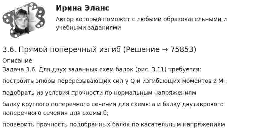     
            Описание
            Задача 3.6. Для двух заданных схем балок (рис. 3.11) требуется:построить эпюры перерезывающих сил y Q и изгибающих моментов z M ;подобрать из условия прочности по нормальным напряжениям балку круглого поперечного сечения для схемы a и балку двутаврового поперечного сечения для схемы б;проверить прочность подобранных балок по касательным напряжениям    
            
            
            36. Марганец образует соединения, в которых он проявляет степени окисления +2, +3, +4, +6, +7. Составьте формулы его оксидов и гидроксидов, отвечающих этим степеням окисления.3.6. Прямой поперечный изгиб371. Почему сернистая кислота может проявлять как окислительные, так и восстановительные свойства? На основании электронных уравнений составьте уравнения реакций H₂SO₃: а) с сероводородом; б) с хлором374. Почему диоксид азота способен к реакциям самоокисления – самовосстановления (диспропорционирования)? На основании электронных уравнений напишите уравнение реакции растворения NO₂ в гидроксиде натрия.37. Вычислите ΔᵣGº₂₉₈ для реакции 2C₂H₂(г) + 5O₂(г) → 4CO₂(г) + 2H₂O(г)  и определите принципиальную возможность или невозможность осуществления этой реакции в стандартных условиях.   Ответ: ΔᵣGº₂₉₈ = – 2453,12 кДж.37. Исходя из сокращенных уравнений ядерных реакций: а) ⁷⁰₃₀Zn(p,n);  б) ⁵¹₂₃V(α,n); в) ⁵⁶₂₆Fe (D,?) Со, напишите их полные уравнения.382. Какие реакции нужно провести для осуществления следующих превращений: NaCl → HCl → Сl₂ → КСlO₃  Уравнения окислительно-восстановительных реакций составьте на основании электронных уравнений.34. Вычислите ΔᵣGº₂₉₈ реакции 4P(к) + 5CO₂(г) = 2P₂O₅(к) + 5C(к)   Можно ли потушить горящий фосфор углекислым газом?  Ответ: ΔᵣGº₂₉₈ = -771,4 кДж3.4. Кручение стержня круглого поперечного сечения3.5.117. Докажите, что изменение момента импульса электрона при движении его в неоднородном магнитном поле356. Какие ионы надо удалить из природной воды, чтобы сделать ее мягкой? Введением каких ионов можно умягчить воду? Составьте уравнения соответствующих реакций. Какую массу Са(ОН)₂ надо прибавить к 2,5 л воды, чтобы устранить ее жесткость35. Один из элементов III группы образует оксид с массовой долей кислорода 25,6 %. Рассчитайте молярную массу элемента и назовите этот элемент.35. Определите термодинамическую вероятность протекания процессов:  1) 4KClO₃(к) = 3KClO₄(к) + KCl(к);  2) 2KClO₃(к) = 3KCl (к) + 3O₂(г).  Для какого процесса ΔᵣGº₂₉₈ зависит от температуры сильнее?  Ответ: 366. Чем можно объяснить восстановительные свойства соединений олова (II) и окислительные свинца (IV)? На основании электронных уравнений составьте уравнения реакций: a) SnCl₂ с HgCl₂; б) РbО₂ с НСl конц.