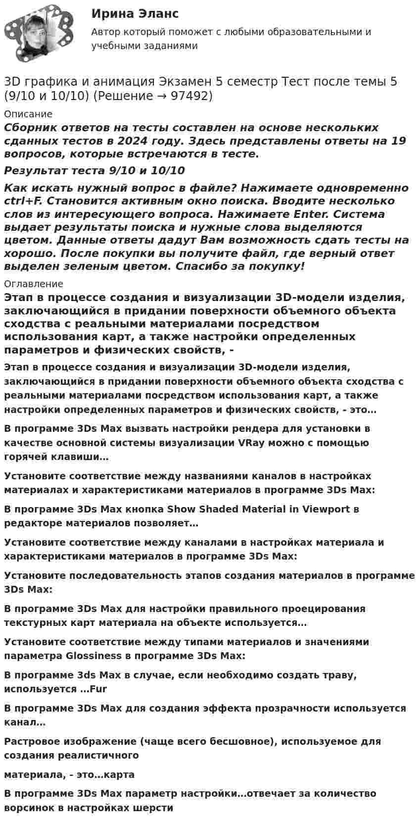     
            Описание
            Сборник ответов на тесты составлен на основе нескольких сданных тестов в 2024 году. Здесь представлены ответы на 19 вопросов, которые встречаются в тесте.Результат теста 9/10 и 10/10Как искать нужный вопрос в файле? Нажимаете одновременно ctrl+F. Становится активным окно поиска. Вводите несколько слов из интересующего вопроса. Нажимаете Enter. Система выдает результаты поиска и нужные слова выделяются цветом. Данные ответы дадут Вам возможность сдать тесты на хорошо. После покупки вы получите файл, где верный ответ выделен зеленым цветом. Спасибо за покупку! 
            Оглавление
             Этап в процессе создания и визуализации 3D-модели изделия, заключающийся в придании поверхности объемного объекта сходства с реальными материалами посредством использования карт, а также настройки определенных параметров и физических свойств, - это…   В программе 3Ds Max вызвать настройки рендера для установки в качестве основной системы визуализации VRay можно с помощью горячей клавиши…Установите соответствие между названиями каналов в настройках материалах и характеристиками материалов в программе 3Ds Max: В программе 3Ds Max кнопка Show Shaded Material in Viewport в редакторе материалов позволяет…Установите соответствие между каналами в настройках материала и характеристиками материалов в программе 3Ds Max:Установите последовательность этапов создания материалов в программе 3Ds Max:В программе 3Ds Max для настройки правильного проецирования текстурных карт материала на объекте используется…Установите соответствие между типами материалов и значениями параметра Glossiness в программе 3Ds Max:В программе 3ds Max в случае, если необходимо создать траву, используется …Fur   В программе 3Ds Max для создания эффекта прозрачности используется канал… Растровое изображение (чаще всего бесшовное), используемое для создания реалистичного материала, - это…карта  В программе 3Ds Max параметр настройки…отвечает за количество ворсинок в настройках шерсти  
            
            
            3D графика и анимация. тест синергия. 4 семестр. 2023 год. 104 вопроса3D графика и анимация Экзамен 5 семестр Тест после темы 5 (9/10 и 10/10)3D графика и анимация Экзамен 5 семестр Тест после темы 6 (9/10 и 10/10)3аряженная частица, ускоренная разностью потенциалов U = 200 B, имеет длину волны де Бройля 2,02 пм. Найти массу m частицы, если её заряд численно равен заряду электрона.3. Бизнес-планом предприятия предусмотрено внедрение в производство 18 новых станков. Планируемый фонд времени работы оборудования 3806 часов, планируемый процент выполнения норм выработки 111 %. Трудоемкость операции 58 минут. Планируется реализовать всю произведенную продукцию по цене 16600 руб. и затратах на 1 руб. товарной продукции 0,89 руб. Рассчитать прибыль, которую получит предприятие в результате осуществления бизнес-плана.3  ВАРАИНТ - КР по Английскому3 ВАРИАНТ - КОНТРОЛЬНАЯ ПО УГОЛОВНОМУ ПРАВУ38. Фотон жесткого γ-излучения выбивает из ядра  ²⁶₁₂Mg  протон. Записать полное и краткое уравнения этой ядерной реакции.39 вариант - Контрольная работа по экономике39. Вычислите ΔᵣGº₂₉₈ следующей реакции N₂O(г) + ½ O₂(г) → 2NO(г). Определите принципиальную возможность или невозможность осуществления этой реакции в стандартных условиях. При каких температурах возможен этот процесс?39. При каких температурах возможно самопроизвольное протекание реакции 2СО(г) + 2Н₂(г) ↔ СН₄(г) + СО₂(г)?3D графика и анимация Зачет,4 семестр. Итоговый тест (85 и 90 из 100)3D графика и анимация Зачет 4 семестр Тест после темы 1 (10/10)3D графика и анимация Зачет 4 семестр Тест после темы 4 (10/10)