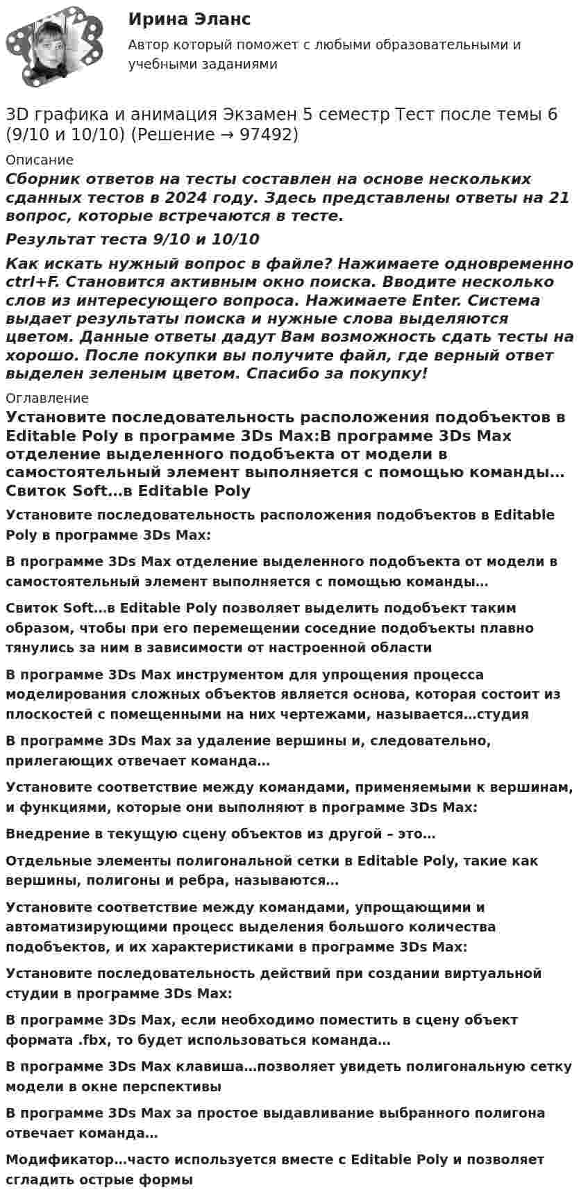     
            Описание
            Сборник ответов на тесты составлен на основе нескольких сданных тестов в 2024 году. Здесь представлены ответы на 21 вопрос, которые встречаются в тесте.Результат теста 9/10 и 10/10Как искать нужный вопрос в файле? Нажимаете одновременно ctrl+F. Становится активным окно поиска. Вводите несколько слов из интересующего вопроса. Нажимаете Enter. Система выдает результаты поиска и нужные слова выделяются цветом. Данные ответы дадут Вам возможность сдать тесты на хорошо. После покупки вы получите файл, где верный ответ выделен зеленым цветом. Спасибо за покупку! 
            Оглавление
            Установите последовательность расположения подобъектов в Editable Poly в программе 3Ds Max:В программе 3Ds Max отделение выделенного подобъекта от модели в самостоятельный элемент выполняется с помощью команды…  Свиток Soft…в Editable Poly позволяет выделить подобъект таким образом, чтобы при его перемещении соседние подобъекты плавно тянулись за ним в зависимости от настроенной областиВ программе 3Ds Max инструментом для упрощения процесса моделирования сложных объектов является основа, которая состоит из плоскостей с помещенными на них чертежами, называется…студияВ программе 3Ds Max за удаление вершины и, следовательно, прилегающих отвечает команда…Установите соответствие между командами, применяемыми к вершинам, и функциями, которые они выполняют в программе 3Ds Max:Внедрение в текущую сцену объектов из другой – это…Отдельные элементы полигональной сетки в Editable Poly, такие как вершины, полигоны и ребра, называются… Установите соответствие между командами, упрощающими и автоматизирующими процесс выделения большого количества подобъектов, и их характеристиками в программе 3Ds Max:  Установите последовательность действий при создании виртуальной студии в программе 3Ds Max:   В программе 3Ds Max, если необходимо поместить в сцену объект формата .fbx, то будет использоваться команда… В программе 3Ds Max клавиша…позволяет увидеть полигональную сетку модели в окне перспективыВ программе 3Ds Max за простое выдавливание выбранного полигона отвечает команда…Модификатор…часто используется вместе с Editable Poly и позволяет сгладить острые формы  
            
            
            3D графика и анимация Экзамен 5 семестр Тест после темы 5 (9/10 и 10/10)3D графика и анимация Экзамен 5 семестр Тест после темы 6 (9/10 и 10/10)3аряженная частица, ускоренная разностью потенциалов U = 200 B, имеет длину волны де Бройля 2,02 пм. Найти массу m частицы, если её заряд численно равен заряду электрона.3. Бизнес-планом предприятия предусмотрено внедрение в производство 18 новых станков. Планируемый фонд времени работы оборудования 3806 часов, планируемый процент выполнения норм выработки 111 %. Трудоемкость операции 58 минут. Планируется реализовать всю произведенную продукцию по цене 16600 руб. и затратах на 1 руб. товарной продукции 0,89 руб. Рассчитать прибыль, которую получит предприятие в результате осуществления бизнес-плана.3  ВАРАИНТ - КР по Английскому3 ВАРИАНТ - КОНТРОЛЬНАЯ ПО УГОЛОВНОМУ ПРАВУ3 ВАРИАНТ - Контрольная работа по дисциплине «Управленческий анализ»39 вариант - Контрольная работа по экономике39. Вычислите ΔᵣGº₂₉₈ следующей реакции N₂O(г) + ½ O₂(г) → 2NO(г). Определите принципиальную возможность или невозможность осуществления этой реакции в стандартных условиях. При каких температурах возможен этот процесс?39. При каких температурах возможно самопроизвольное протекание реакции 2СО(г) + 2Н₂(г) ↔ СН₄(г) + СО₂(г)?3D графика и анимация Зачет,4 семестр. Итоговый тест (85 и 90 из 100)3D графика и анимация Зачет 4 семестр Тест после темы 1 (10/10)3D графика и анимация Зачет 4 семестр Тест после темы 4 (10/10)💯 3D графика и анимация [Тема 5-9] (ответы на тест Синергия / МОИ / МТИ / МосАП, декабрь 2023)