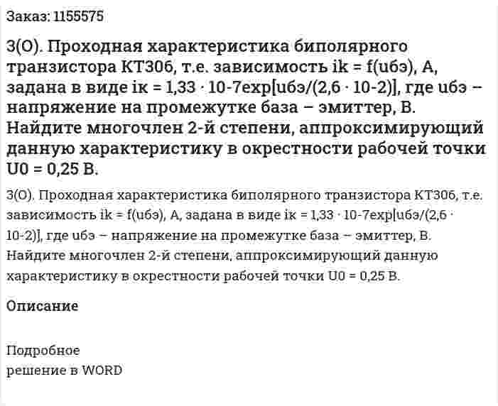 3(О). Проходная характеристика биполярного транзистора КТ306, т.е. зависимость ik = f(uбэ), А, задана в виде iк = 1,33 · 10-7exp[uбэ/(2,6 · 10-2)], где uбэ – напряжение на промежутке база – эмиттер, В. Найдите многочлен 2-й степени, аппроксимирующий данную характеристику в окрестности рабочей точки U0 = 0,25 В.