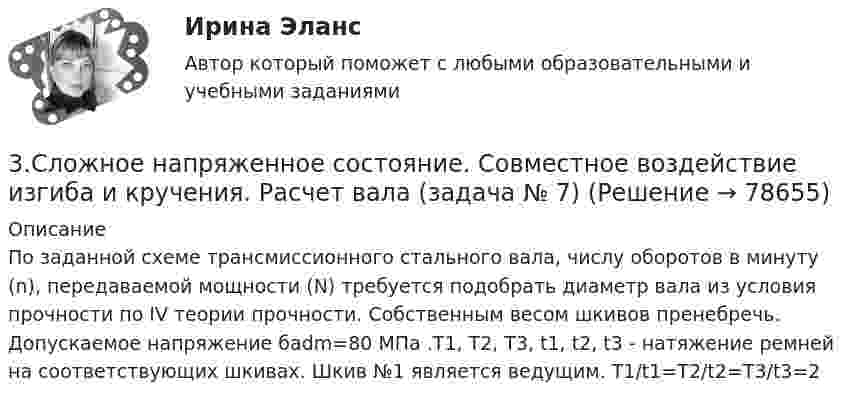     
            Описание
            	По заданной схеме трансмиссионного стального вала, числу оборотов в минуту (n), передаваемой мощности (N) требуется подобрать диаметр вала из условия прочности по IV теории прочности. Собственным весом шкивов пренебречь. Допускаемое напряжение бadm=80 MПа .T1, T2, T3, t1, t2, t3 - натяжение ремней на соответствующих шкивах. Шкив №1 является ведущим. T1/t1=T2/t2=T3/t3=2   
            
            
            3 Ситуация. Рассчитайте структуру ассортимента в натуральном и денежном выражении (в ценах, действующих для данного магазина или региона):3.Сложное напряженное состояние. Совместное воздействие изгиба и кручения. Расчет вала (задача № 7)3 теста с ответами АНГЛИЙСКИЙ ЯЗЫК (ДОУА, ББЛ, СР, 1 ЧАСТЬ) всего 90 вопросов  3. Тестовые задания Необходимо из предложенных вариантов ответа на вопрос теста выбрать, по Вашему мнению, единственно верный ответ. 1.Какой Метод разработки альтернатив решений позволяет выяснить причины проблеМы3х ситуационных заданий3. Электричество и магнетизм, волновая оптика 3.03. В вершинах квадрата находятся одинаковые заряды q = 10 нКл каждый. Какой отрицательный заряд q нужно поместить в центре квадрата, чтобы сила взаимного отталкивания положительных зарядов была уравновешена силой притяжения отрицательного заряда?402. Диоксиды титана и циркония при сплавлении взаимодействуют со щелочами. О каких свойствах оксидов говорят эти реакции? Напишите уравнения реакций между: а) ТiO₂ и ВаО; б) ZrO₂ и NaOH. В первой реакции образуется метатитанат, а во второй – 3. Практическое задание 4 В литературе по управлению выделены главные характеристики внутренней и внешней среды малых предприятий, которые в значительной мере предопределяют их особенности как объекта управления. Некоторые из них названы в таблице. Заполните таблицу, подчеркнув из приведенных характеристик те, которые относятся к малым предприятиям.3. Практическое задание 8 На вновь организованную выставку требуется набрать экскурсоводов. Экскурсовод может провести 4 экскурсии в день (каждая экскурсия по 25 человек). Затраты на содержание выставки составляют 180 руб. в день. Зарплата экскурсовода составляет 100 руб. в день.3. Практическое задание №14 Предприятие пищевой промышленности ОАО «Хлебзавод № 3» занимается производством мелкоштучной сдобы, печенья, кондитерских изделий. Продукции фирмы реализуется через оптовые поставки в другие регионы, в магазины города и в собственном магазине. Организационная структура предприятия представлена в Приложении А.3 ПРОМЕЖУТОЧНЫХ ТЕСТОВ, ИТОГОВЫЙ ТЕСТ 75% , ПРАКТИЧЕСКИЕ ЗАДАНИЯ К ВКСу РОСДИСТАНТ3. Психоаналитическая диагностика личности Тест 3.1. Психоаналитическая диагностика личности3. Психоаналитическая диагностика личности Тест 3.2. Уровни развития организации личности3. Решите задачу 8 П., располагая информацией о наличии в квартире К. крупной суммы денег, не менее 100 тыс. долларов США, предварительно договорился с Н., У. о хищении денег путем кражи. За предоставление информации П. должен был получить 10% похищенной суммы, лично не участвуя в краже