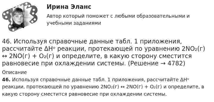      
          Описание
          46. Используя справочные данные табл. 1 приложения, рассчитайте ΔНᵒ реакции, протекающей по уравнению 2NO₂(г) ↔ 2NO(г) + O₂(г) и определите, в какую сторону сместится равновесие при охлаждении системы.  
            
            
            46. Газообразный этиловый спирт С₂H₅OH можно получить при взаимодействии этилена С₂Н₄(г) и водяных паров. Вычислите тепловой эффект этой реакции и напишите термохимическое уравнение. Сколько теплоты выделится, если в реакции было израсходовано 100  л46. Используя справочные данные табл. 1 приложения, рассчитайте ΔНᵒ реакции, протекающей по уравнению 2NO₂(г) ↔ 2NO(г) + O₂(г) и определите, в какую сторону сместится равновесие при охлаждении системы.46. При какой концентрации ионов Zn²⁺ (в г-ион/л) потенциал цинкового электрода будет на 0,015 В меньше его стандартного электродного потенциала.46. Реакция между оксидом углерода (II) и водородом протекает по уравнению CO(г) + 2H₂(г) = CH₃OH(г). Как изменится скорость прямой реакции, если увеличить в 2 раза:  1) концентрацию CO;  2) концентрацию H₂;  3) концентрацию CO и H₂?47. Вычислите температурный коэффициент скорости реакции, если скорость её при температуре 55 °С составляла 8,19∙10⁻² моль/(л∙с), а при повышении температуры до 105 °С возросла до 19,9017 моль/(л∙с).   Ответ: γ = 3,0.47. Вычислите тепловой эффект и напишите термохимическое уравнение реакции горения 1 моль этана С₂Н₆(г), в результате которой образуются пары воды и диоксид углерода. Сколько теплоты выделится при сгорании 1 м³ этана в пересчете на норм условия ?48. Для указанной реакции а) рассчитать стандартную энтальпию и энтропию; б) объяснить, какой из факторов: энтропийный или энтальпийный способствует самопроизвольному протеканию реакции в прямом направлении; в) в каком направлении (прямом или46.02.01 Документационное обеспечение управления и архивоведение     Дисциплина: Математика Практическое занятие 446.02.01 Документационное обеспечение управления и архивоведение     Дисциплина: Математика Практическое занятие 546.02.01 Документационное обеспечение управления и архивоведение     Дисциплина: Менеджмент Практическое занятие 446.02.01 Документационное обеспечение управления и архивоведение     Дисциплина: Правовое регулирование управленческой деятельности Практическое занятие 246.02.01 Документационное обеспечение управления и архивоведение     Дисциплина:  Психология общения Практическое занятие 146.02.01 Документационное обеспечение управления и архивоведение     Дисциплина: Физическая культура Практическое задние 146.02.01 Документационное обеспечение управления и архивоведение     Дисциплина: Экономическая теория Практическое занятие 1