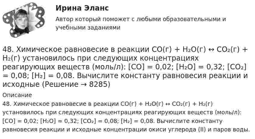      
          Описание
          48. Химическое равновесие в реакции CO(г) + H₂O(г) ↔ CO₂(г) + H₂(г) установилось при следующих концентрациях реагирующих веществ (моль/л): [CO] = 0,02; [H₂O] = 0,32; [CO₂] = 0,08; [H₂] = 0,08. Вычислите константу равновесия реакции и исходные концентрации окиси углерода (II) и паров воды.  
            
            
            48. Химические процессы, происходящие в свинцовом (кислотном) аккумуляторе, выражаются уравнением Pb + 2H₂SO₄ + PbO₂ ↔ 2PbSO₄ + 2H₂O. Какое количество Pb и PbO₂ расходуется при разрядке аккумулятора для получения 13,4 А·ч электричества?48. Химическое равновесие в реакции CO(г) + H₂O(г) ↔ CO₂(г) + H₂(г) установилось при следующих концентрациях реагирующих веществ (моль/л): [CO] = 0,02; [H₂O] = 0,32; [CO₂] = 0,08; [H₂] = 0,08. Вычислите константу равновесия реакции и исходные49/50 Комплексное задание Педагогика ПНК 2 семестр49. Вычислите, какое количество теплоты выделилось при восстановлении Fe₂O₃ металлическим алюминием, если было получено 335,1 г железа.49. Напишите электронные формулы атомов элементов с порядковыми номерами 24 и 33, учитывая, что у первого происходит провал одного 4s-электрона на 3d-подуровень. Чему равен максимальный спин d-электронов у атомов первого и р-электронов у атомов 49. Реакция H₂ + 2ICl = I₂ + 2HCl протекает в две стадии:  1) ICl + H₂ ↔ HI + HCl (медленная)  2) ICl + HI ↔ I₂ + HCl (быстрая)  Какая стадия определяет скорость реакции? Напишите кинетическое уравнение реакции. Определите молекулярность4 вариант. Контрольная работа по электротехнике46. При какой концентрации ионов Zn²⁺ (в г-ион/л) потенциал цинкового электрода будет на 0,015 В меньше его стандартного электродного потенциала.46. Реакция между оксидом углерода (II) и водородом протекает по уравнению CO(г) + 2H₂(г) = CH₃OH(г). Как изменится скорость прямой реакции, если увеличить в 2 раза:  1) концентрацию CO;  2) концентрацию H₂;  3) концентрацию CO и H₂?47. Вычислите температурный коэффициент скорости реакции, если скорость её при температуре 55 °С составляла 8,19∙10⁻² моль/(л∙с), а при повышении температуры до 105 °С возросла до 19,9017 моль/(л∙с).   Ответ: γ = 3,0.47. Вычислите тепловой эффект и напишите термохимическое уравнение реакции горения 1 моль этана С₂Н₆(г), в результате которой образуются пары воды и диоксид углерода. Сколько теплоты выделится при сгорании 1 м³ этана в пересчете на норм условия ?48. Для указанной реакции а) рассчитать стандартную энтальпию и энтропию; б) объяснить, какой из факторов: энтропийный или энтальпийный способствует самопроизвольному протеканию реакции в прямом направлении; в) в каком направлении (прямом или48 задач по криминалистической технике и экспертизе 48. Кристаллический хлорид аммония образуется при взаимодействии газообразных аммиака и хлорида водорода. Напишите термохимическое уравнение этой реакции, вычислите ее тепловой эффект. Сколько теплоты выделится, если в реакции было