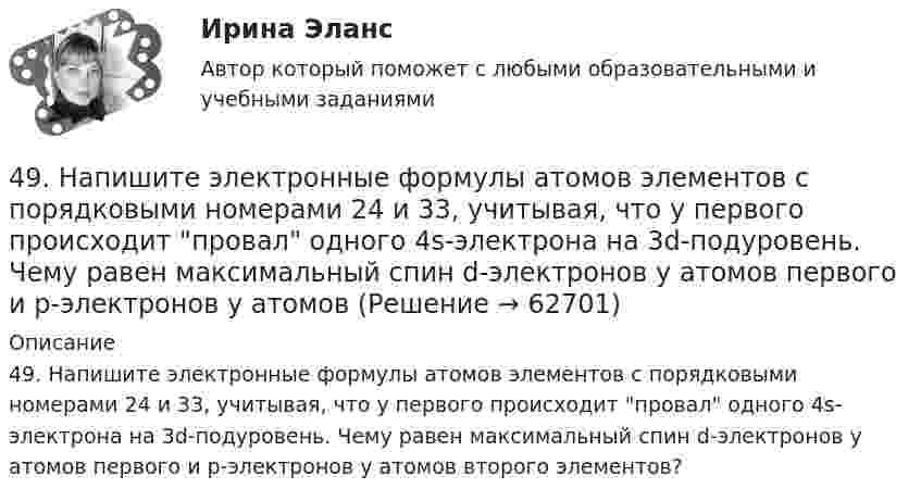     
            Описание
            49. Напишите электронные формулы атомов элементов с порядковыми номерами 24 и 33, учитывая, что у первого происходит провал одного 4s-электрона на 3d-подуровень. Чему равен максимальный спин d-электронов у атомов первого и р-электронов у атомов второго элементов?   
            
            
            49. Вычислите, какое количество теплоты выделилось при восстановлении Fe₂O₃ металлическим алюминием, если было получено 335,1 г железа.49. Напишите электронные формулы атомов элементов с порядковыми номерами 24 и 33, учитывая, что у первого происходит провал одного 4s-электрона на 3d-подуровень. Чему равен максимальный спин d-электронов у атомов первого и р-электронов у атомов 49. Реакция H₂ + 2ICl = I₂ + 2HCl протекает в две стадии:  1) ICl + H₂ ↔ HI + HCl (медленная)  2) ICl + HI ↔ I₂ + HCl (быстрая)  Какая стадия определяет скорость реакции? Напишите кинетическое уравнение реакции. Определите молекулярность4 вариант. Контрольная работа по электротехнике4 вариант контрольного задания №2 1.Перепишите и переведите следующие предложения. 1.Man muß diese Papiere unterschreiben. Darf man die Füllfeder nehmen? 2. Man soll die Namen der großen Naturwissenschaftler nennen. In erster Linie nennt man den Namen K.A. Timirjasews.4 вариант Ответ решения экзаменационного билета (по бух.учету)4 Вариант Учет и анализ (финансовый учет, управленческий учет, финансовый анализ) Рейтинговая работа Витте часть 147. Вычислите тепловой эффект и напишите термохимическое уравнение реакции горения 1 моль этана С₂Н₆(г), в результате которой образуются пары воды и диоксид углерода. Сколько теплоты выделится при сгорании 1 м³ этана в пересчете на норм условия ?48. Для указанной реакции а) рассчитать стандартную энтальпию и энтропию; б) объяснить, какой из факторов: энтропийный или энтальпийный способствует самопроизвольному протеканию реакции в прямом направлении; в) в каком направлении (прямом или48 задач по криминалистической технике и экспертизе 48. Кристаллический хлорид аммония образуется при взаимодействии газообразных аммиака и хлорида водорода. Напишите термохимическое уравнение этой реакции, вычислите ее тепловой эффект. Сколько теплоты выделится, если в реакции было48. Рассчитайте равновесные концентрации газообразных веществ в гетерогенной системе FeO(к) + CO(г) ↔ Fe(к) + CO₂(г), если начальная концентрация СО составляла 2 моль/л, константа равновесия Кс=0,6.48. Химические процессы, происходящие в свинцовом (кислотном) аккумуляторе, выражаются уравнением Pb + 2H₂SO₄ + PbO₂ ↔ 2PbSO₄ + 2H₂O. Какое количество Pb и PbO₂ расходуется при разрядке аккумулятора для получения 13,4 А·ч электричества?48. Химическое равновесие в реакции CO(г) + H₂O(г) ↔ CO₂(г) + H₂(г) установилось при следующих концентрациях реагирующих веществ (моль/л): [CO] = 0,02; [H₂O] = 0,32; [CO₂] = 0,08; [H₂] = 0,08. Вычислите константу равновесия реакции и исходные