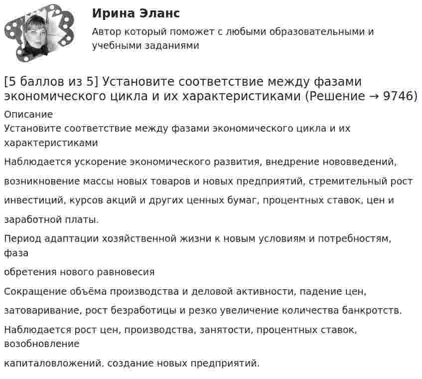     
          Описание
          Установите соответствие между фазами экономического цикла и их характеристикамиНаблюдается ускорение экономического развития, внедрение нововведений,возникновение массы новых товаров и новых предприятий, стремительный ростинвестиций, курсов акций и других ценных бумаг, процентных ставок, цен изаработной платы. Период адаптации хозяйственной жизни к новым условиям и потребностям, фазаобретения нового равновесияСокращение объёма производства и деловой активности, падение цен,затоваривание, рост безработицы и резко увеличение количества банкротств.Наблюдается рост цен, производства, занятости, процентных ставок, возобновлениекапиталовложений, создание новых предприятий.  
            
            
            [5 баллов из 5] Установите соответствие между видами кровотечений и их признаками:[5 баллов из 5] Установите соответствие между фазами экономического цикла и их характеристиками[5 баллов из 5] Установите соответствие Частей Военной доктрины России, утвержденной Указом Президента РФ 26 декабря 2014 г., и их содержание5 вариант Задание по Экономике5 вариант - Контрольная работа по английскому языку5 вариант - Контрольная работа по Статистике5 ВАРИАНТ - КР - КОМПЬЮТЕРНАЯ ГРАФИКА59. Исходные концентрации оксида серы (IV) и кислорода обратимой химической реакции 2SO₂(г) + О₂(г) ↔ 2SO₃(г) были: [SO₂]₀ = 0,06 моль/л; [O₂]₀ = 0,07 моль/л. Равновесие установилось при [O₂] = 0,06 моль/л. Вычислите равновесные концентрации59. При сгорании газообразного аммиака образуются пары воды и оксид азота. Сколько теплоты выделится при этой реакции, если получено 44,8 л NO в пересчете на нормальные условия?5 августа индивидуальный предприниматель Сидоров обратился в арбитражный суд с иском к индивидуальному предпринимателю Иванову. 10 августа судьей было вынесено*  5.	Автоматизированное рабочее место бухгалтера зарплатных проектов. (Укажите его состав. Требования к информационному и программному обеспечению)[5 баллов из 5] Определите последовательность регистрации пользователя [5 баллов из 5] Определите соответствие основных видов прикладных программных средств, своему назначению[5 баллов из 5] Проведение аварийно-спасательных работ в зонах чрезвычайных ситуаций условно подразделяется на три этапа. Укажите, какие мероприятия осуществляются на каждом этапе этой работы.