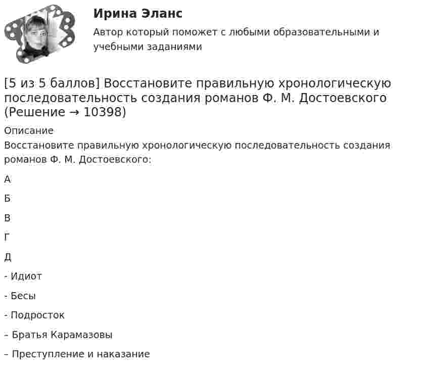     
          Описание
          Восстановите правильную хронологическую последовательность создания романов Ф. М. Достоевского: АБВГД  - Идиот   - Бесы   - Подросток   – Братья Карамазовы   – Преступление и наказание  
            
            
            5 и 6 вариант Тулгу. Оценить предельные погрешности измерения длительности фронта[5 из 5 баллов] Восстановите правильную хронологическую последовательность создания романов Ф. М. Достоевского[5 из 5 баллов] Вычислите произведение двух комплексных чисел z1 = 2 + 3i и z2 = 4 – 2i:[5 из 5 баллов] Вычислить 3x2dx  Выберите один ответ:  a. 128  b. 64   c. 48  d. 100  e. 16[5 из 5 баллов] Из представленного перечня укажите только признаки применения бактериологического оружия[5 из 5 баллов] Определите основные виды периферийных устройств (НСПК)[5 из 5 баллов] Определите последовательность возможных операций с данными:5 задач по метрологии5 задач по ПСИХОЛОГИИ5 задач по разным темам уголовного права (Общая часть)5 задач по сопромату5 задач по уголовному праву. Тема Соучастие5 задач по уголовному процессу. Тема Предварительное следствие5 задач по ХИМИИ
