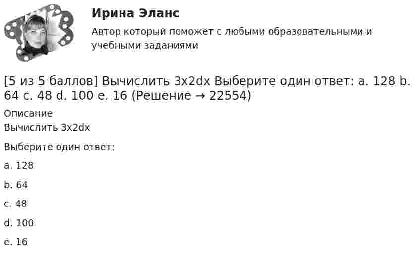     
          Описание
          Вычислить 3x2dxВыберите один ответ:a. 128b. 64 c. 48d. 100e. 16  
            
            
            [5 из 5 баллов] Вычислите произведение двух комплексных чисел z1 = 2 + 3i и z2 = 4 – 2i:[5 из 5 баллов] Вычислить 3x2dx  Выберите один ответ:  a. 128  b. 64   c. 48  d. 100  e. 16[5 из 5 баллов] Из представленного перечня укажите только признаки применения бактериологического оружия[5 из 5 баллов] Определите основные виды периферийных устройств (НСПК)[5 из 5 баллов] Определите последовательность возможных операций с данными:[5 из 5 баллов] Определите последовательность регистрации пользователя[5 из 5 баллов] Определите соответствие основных видов прикладных программных средств, своему назначению5 задач по разным темам уголовного права (Общая часть)5 задач по сопромату5 задач по уголовному праву. Тема Соучастие5 задач по уголовному процессу. Тема Предварительное следствие5 задач по ХИМИИ5 задач с решением для теста5 и 6 вариант Тулгу. Оценить предельные погрешности измерения длительности фронта