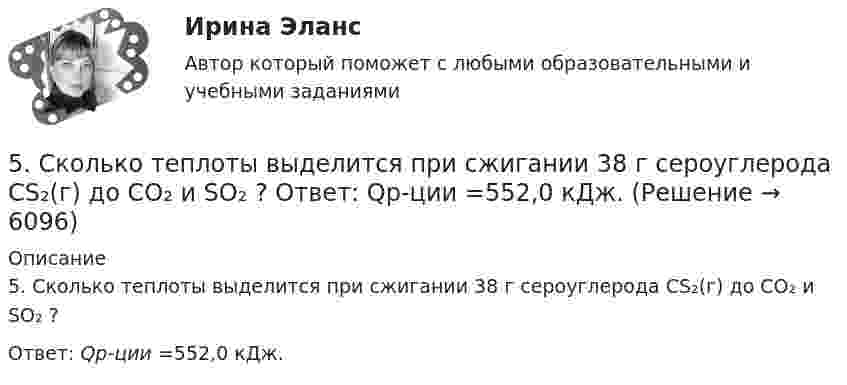      
          Описание
          5. Сколько теплоты выделится при сжигании 38 г сероуглерода CS₂(г) до CO₂ и SO₂ ?Ответ: Qр-ции =552,0 кДж.  
            
            
            5. Приведите формулировки основных стехиометрических законов химии. В чем особенность современного подхода к закону сохранения массы и закону постоянства состава? Сделайте расчет и заполните пропуски в таблице.5. Сколько теплоты выделится при сжигании 38 г сероуглерода CS₂(г) до CO₂ и SO₂ ?  Ответ: Qр-ции =552,0 кДж.5. Скорость звука в воде 1400 м/с. На каком расстоянии находятся ближайшие точки, совершающие колебания в противоположных фазах, если частота колебаний 100 Гц?5 способов стимуляции родов5 Тестов Основы разработки нефтяных и газовых месторождений ТИУ5. Через две вершины квадрата со стороной 10 см проходит бесконечно длинная заряженная нить с линейной плотностью заряда 5 нКл/м., в третьей вершине находится точечный электрический заряд +2нКл. Найти величину и направление напряженности электрического поля в центре квадрата.60. Вычислите стандартную энтальпию образования NO из простых веществ, исходя из следующих термохимических уравнений:  4NH₃(г) + 5O₂(г) = 4NO(г) + 6 H₂O(ж);  ΔНᵒ(1) = –1168,80 кДж   (1)  4NH₃(г) + 3O₂(г) = 2N₂(г) + 6 H₂O(ж);   ΔНᵒ(2) = –1530,28 кДж[5 из 5 баллов] Установите соответствие между формой времени глагола и значением, которое она выражает: к каждой позиции, данной в первом столбце, подберите соответствующую позицию из второго столбца:[5 из 5]  Укажите варианты ответов, в которых верно определена грамматическая основа в одном из предложений или в одной из частей сложного предложения текста. [5 из 5] Укажите варианты ответов, в которых в обоих словах одного ряда пропущена одна и та же буква. Запишите номера ответов.5 модулей по Инвестициям и инвестиционной деятельности 1.Опишите различные точки зрения в отношении природы инвестиций. Дайте определение инвестиций, которое с вашей точки зрения наиболе5. Оксид трехвалентного элемента содержит 31,58% кислорода. Вычислите молярную массу эквивалента, молярную и атомную массы этого элемента.5. Оксид трехвалентного элемента содержит 31,58% кислорода. Вычислите молярную массу эквивалента, молярную и атомную массы этого элемента. 5 полезных привычек которые возможно, улучшат вашу жизнь