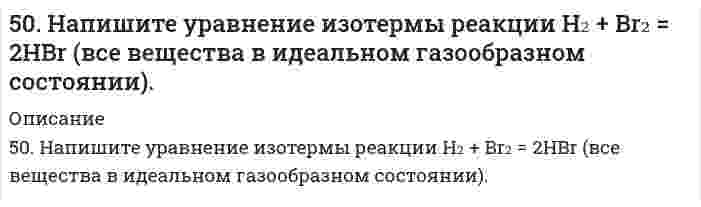      
          Описание
          50. При состоянии равновесия в системе N₂(г) + 3H₂(г) ↔ 2NH₃(г) концентрации участвующих веществ равны: [N₂] = 3 моль/л; [H₂] = 9 моль/л; [NH₃] = 4 моль/л. Определить исходные концентрации водорода и азота. Изменением каких факторов (Р, С) можно сместить химическое равновесие данной системы влево? Дайте обоснованный ответ.  
            
            
            50. При состоянии равновесия в системе N₂(г) + 3H₂(г) ↔ 2NH₃(г) концентрации участвующих веществ равны: [N₂] = 3 моль/л; [H₂] = 9 моль/л; [NH₃] = 4 моль/л. Определить исходные концентрации водорода и азота. Изменением каких факторов (Р, С) можно50. Реакция этерификации. Напишите уравнение реакции образования тристеарина.50. Что понимается под скоростью реакции? Какие факторы влияют на скорость реакции? Какая реакция называется реакцией первого порядка? Каким кинетическим уравнением она описывается? Найти количество вещества, оставшееся после протекания510. Известно, что молярная рефракция жидкости приблизительно равна ее молярному объему. На основании этого вычислите радиус молекулы вещества (растворителя), исходя из плотности ρ и показателя преломления света n, указанных ниже, и приняв, что 511. Вычислите молярную массу поливинилацетата в ацетоне, пользуясь данными вискозиметрического метода (константы уравнения Марка-Хаувинка КМН = 4,2⋅10⁻⁵ л/г, α = 0,68):511. Фермент лизоцим (компонент белкового вещества куриного яйца) изучен методом мембранной осмометрии в водном растворе 1,0 моль/л (NH₄)₂С₂O₄ (pH 8) при 25°С со следующими результатами: Определите молярную массу лизоцима.5.13. При исследовании кинетики коагуляции золя золота раствором хлорида натрия получены следующие экспериментальные данные: Вязкость дисперсионной среды η = 1·10–3 Н·с/м2, Т = 293 К. Рассчитайте среднее значение константы скорости коагуляции по 50. В 2 сосуда одной и той же вместимости помещены: в первый - 1 моль газа А и 2 моля газа В, во второй - 2 моля газа А и 1 моль газа В при одинаковой температуре. Будет ли различаться скорость реакции между газами A и B в этих сосудах, если 50. Во сколько раз станет больше скорость прямой реакции по сравнению со скоростью обратной реакции в обратимой газофазной реакции 2NO + O2 ↔ 2NO2, если увеличить давление в 5 раз?50. В пробирке при комнатной температуре смешаны 1,0 мл 0,2Н раствора нитрата свинца и 2,0 мл 0,01Н раствора хлорида натрия. Выпадет ли осадок, если ПР(PbCl₂) = = 1,70⋅10⁻⁵?50. Две реакции при температуре 283 К протекают с одинаковой скоростью (ʋ₁ = ʋ₂).Температурный коэффициент скорости первой реакции равен 3, второй равен 4. Как будут относиться скорости реакций (ʋ₂ : ʋ₁), если реакцию проводить при 303 К?50. Для предложенных в вашем задании соединений постройте графические формулы и укажите виды химической связи в этих молекулах: ионная, ковалентная полярная, ковалентная неполярная, координативная, металлическая, водородная. 50. Коэффициент эффективности диафрагмы и его вычисление.50 мл 10% раствора FeCl₃ плотностью 1,08 г/мл окислили в щелочной среде хлором до феррата натрия. Рассчитайте использованный объем хлора.