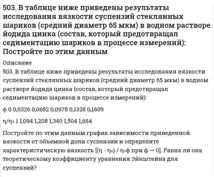     
          Описание
          504. Вычислить дипольный момент молекулы пропанола-1 по следующим данным о зависимости относительной диэлектрической проницаемости εr и плотности ρ от температуры Т:Т, К 283 288 293 298ρ, г/см³ 0,810 0,806 0,804 0,798εr 40,8 29,6 23,2 18,3  
            
            
            504. Вычислить дипольный момент молекулы пропанола-1 по следующим данным о зависимости относительной диэлектрической проницаемости εr и плотности ρ от температуры Т:504. При 20,13°С относительная вязкость бутадиен-стирольного латекса зависит от концентрации как показывает следующая таблица: Постройте по этим данным график зависимости приведенной вязкости от объемной доли латекса и определите характеристическую505. Вычислите деформационную поляризуемость молекулы пропанола-1 по следующим данным о зависимости относительной диэлектрической проницаемости εr и плотности ρ от температуры Т:506. Рассчитайте молярную массу этилцеллюлозы в анилине, используя экспериментальные данные вискозиметрического метода (константы: KMH = 6,9×10⁻⁵ л/г, α = 0,72):509. Известно, что молярная рефракция жидкости приблизительно равна ее молярному объему. На основании этого вычислите радиус молекулы вещества (растворителя), исходя из плотности ρ и показателя преломления света n, указанных ниже, и приняв, что 50. В 2 сосуда одной и той же вместимости помещены: в первый - 1 моль газа А и 2 моля газа В, во второй - 2 моля газа А и 1 моль газа В при одинаковой температуре. Будет ли различаться скорость реакции между газами A и B в этих сосудах, если 50. Во сколько раз станет больше скорость прямой реакции по сравнению со скоростью обратной реакции в обратимой газофазной реакции 2NO + O2 ↔ 2NO2, если увеличить давление в 5 раз?4. Напишите термохимическое уравнение, соответствующее табличному значению ΔH⁰обр.(Cr₂O₃). Сколько хрома окислилось, если в результате реакции выделилось 11,4 кДж тепла?4. Напишите электронную конфигурацию атома кремния. Назовите валентные электроны его атома, изобразите их графически в нормальном и возбуждённом состоянии, назовите возможные степени окисления.4 практических задания по БЖД (12 вариант)4 практических задания по БЖД (9 вариант)4. Приведите формулировки основных стехиометрических законов химии. В чем особенность современного подхода к закону сохранения массы и закону постоянства состава? Сделайте расчет и заполните пропуски в таблице.4. При температуре 20°C реакция протекает за 2 час. 15 мин. Температурный коэффициент скорости реакции равен 3. При какой температуре реакция закончится за 5 минут?4. У бутана и ацетилена теплоты сгорания разные. Рассчитайте, какое из этих соединений выгоднее использовать в качестве топлива при условии, что их массы одинаковы.