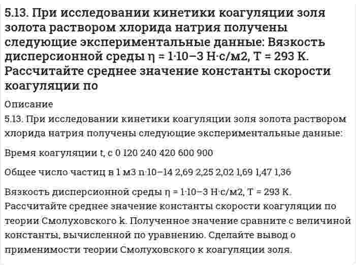     
          Описание
          515. В таблице ниже приведены результаты измерений вязкости смесей сливок со снятым (обезжиренным) молоком и дистиллированной водой как функция концентрации жира при 64°С: с, вес.% 20,0 16,0 12,0 8,0 4,0 0ρ*, г/см³ 0,970 0,975 0,979 0,983 0,988 0,993η, сПз 0,986 0,857 0,697 0,612 0,532 0,476*ρ - плотность эмульсии; плотность жира сливок 0,8887 г/см³.Постройте по этим данным график зависимости приведенной вязкости от объемной доли жира и определите характеристическую вязкость [(η - η₀) / η₀ϕ при ϕ → 0]. Равна ли она теоретическому коэффициенту уравнения Эйнштейна для суспензий?  
            
            
            515. В таблице ниже приведены результаты измерений вязкости смесей сливок со снятым (обезжиренным) молоком и дистиллированной водой как функция концентрации жира при 64°С: *ρ - плотность эмульсии; плотность жира сливок 0,8887 г/см³. Постройте по515. Вычислите момент инерции, вращательную постоянную (в Дж), приведенную массу, межъядерное расстояние и энергию вращения на квантовом уровне с j = 5 для двухатомной молекулы, зная разность волновых чисел ṽ соседних линий поглощения микроволнового5(15). Записать реакции электролиза на инертных электродах и вычислить массу вещества, полученного на катоде и объем газа, выделившегося на аноде, при электролизе растворов электролитов, если время электролиза 20 минут, а сила тока I = 2А, если 516. Вычислите момент инерции, вращательную постоянную (в Дж), приведенную массу, межъядерное расстояние и энергию вращения на квантовом уровне с j = 5 для двухатомной молекулы, зная разность волновых чисел ṽ соседних линий поглощения микроволнового516. Растворы нескольких образцов полипропиолактона в хлороформе (трихлорметан, CHCl₃) были изучены вискозиметрически при 30°С и была получена следующая зависимость характеристической вязкости от молярной массы: Вычислить коэффициенты уравнения517. В таблице ниже указаны волновые числа основного тона ṽ₁ и первого обертона ṽ₂ колебательного спектра двухатомного газа. Определить по ним волновое число собственных колебаний, коэффициент ангармоничности, максимальное квантовое число и энергию 5(17). Записать реакции электролиза на инертных электродах и вычислить массу вещества, полученного на катоде, и объем газа, выделившегося на аноде, при электролизе раствора электролита, если время электролиза 20 минут, сила тока I = 2 А, если выход 50. Напишите уравнение изотермы реакции H₂ + Br₂ = 2HBr (все вещества в идеальном газообразном состоянии).50. При состоянии равновесия в системе N₂(г) + 3H₂(г) ↔ 2NH₃(г) концентрации участвующих веществ равны: [N₂] = 3 моль/л; [H₂] = 9 моль/л; [NH₃] = 4 моль/л. Определить исходные концентрации водорода и азота. Изменением каких факторов (Р, С) можно50. Реакция этерификации. Напишите уравнение реакции образования тристеарина.50. Что понимается под скоростью реакции? Какие факторы влияют на скорость реакции? Какая реакция называется реакцией первого порядка? Каким кинетическим уравнением она описывается? Найти количество вещества, оставшееся после протекания510. Известно, что молярная рефракция жидкости приблизительно равна ее молярному объему. На основании этого вычислите радиус молекулы вещества (растворителя), исходя из плотности ρ и показателя преломления света n, указанных ниже, и приняв, что 511. Вычислите молярную массу поливинилацетата в ацетоне, пользуясь данными вискозиметрического метода (константы уравнения Марка-Хаувинка КМН = 4,2⋅10⁻⁵ л/г, α = 0,68):511. Фермент лизоцим (компонент белкового вещества куриного яйца) изучен методом мембранной осмометрии в водном растворе 1,0 моль/л (NH₄)₂С₂O₄ (pH 8) при 25°С со следующими результатами: Определите молярную массу лизоцима.