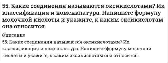      
          Описание
          55. Какую высшую и низшую степени окисления проявляют молибден, йод и цирконий? Почему? Составьте формулы соединений, отвечающих этим степеням окисления и изобразите их структурные формулы.  
            
            
            55. Какую высшую и низшую степени окисления проявляют молибден, йод и цирконий? Почему? Составьте формулы соединений, отвечающих этим степеням окисления и изобразите их структурные формулы.55. Образование кетоновых тел и их окисление. Напишите уравнение реакции образования ацетона из ацетоуксусной кислоты.55. Определите количество теплоты, выделившейся при взаимодействии 50 г фосфорного ангидрида с водой по реакции P₂O₅(к) + H₂O(ж) = 2HPO₃(ж), если тепловые эффекты реакции равны: 2P(к) + 2,5O₂(г) = P₂O₅(к),		∆H⁰ = -1492 кДж; 55. Сколько электронов содержит атом, если следующий электрон должен сделать выбор между 5p и 4d АО? Какую из них и почему он предпочтет? Атом какого элемента при этом образуется? Напишите его электронную конфигурацию в основном и возбужденном 55. Составьте электронные формулы еще не открытых элементов № 108 и 113 и укажите, какое место они займут в периодической системе.55. Что такое осмос? Осмотическое давление? Какую роль играет величина осмотического давления клеточного сока в регулировке тока воды в клетку и из клетки? Какие растворы называются изотоническими, гипертоническими, гипотетическими? 56. Вычислите ЭДС концентрационного элемента (без учета диффузионного потенциала): Pt, H2 (1 атм.) | HCl (0,5 н) || HCl (0,01 н) | H2 (1 атм.), Pt Коэффициенты активности ионов водорода в растворах HCl 0,5 и 0,01 н соответственно равны 0,757 и 0,9.54. Масла, их строение и применение. Напишите уравнение реакции гидролиза триолеина.54. Опишите химические свойства фенолов. Какие реакции отличают их от спиртов? Объясните, почему пропанол-2 при нагревании с концентрированной азотной кислотой превращается в ацетон, а фенол дает тринитрофенол? Приведите уравнения реакций.54. Отметьте каталитические реакции обнаружения.54. После смешивания газов А и В в системе А + В ↔ С + Д устанавливается равновесие при следующих концентрациях: [В] = 0,05 моль/л; [С] = 0,02 моль/л. Константа равновесия реакции равна 0,04. Найти исходные концентрации веществ А и В. Изменение54. Химические свойства вторичных аминов. Ответ иллюстрируйте уравнениями реакций для диметиламина.54. Химические свойства вторичных аминов. Ответ иллюстрируйте уравнениями реакций для диметиламина. 55. Химические свойства третичных аминов. Ответ иллюстрируйте уравнениями реакций для триметиламина.55. Дайте определение понятию скорость химической реакции. Опишите количественно (где это можно), как влияют на скорость реакции внешние условия (концентрация, температура, давление). Рассчитайте, во сколько раз изменится скорость прямой реакции при 