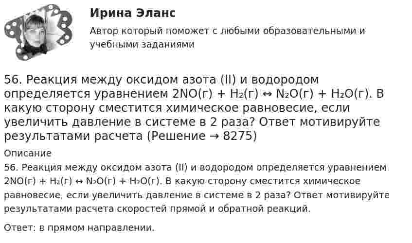      
          Описание
          56. Реакция между оксидом азота (II) и водородом определяется уравнением 2NO(г) + H₂(г) ↔ N₂O(г) + H₂O(г). В какую сторону сместится химическое равновесие, если увеличить давление в системе в 2 раза? Ответ мотивируйте результатами расчета скоростей прямой и обратной реакций.Ответ: в прямом направлении.  
            
            
            56. Вычислите ЭДС концентрационного элемента (без учета диффузионного потенциала): Pt, H₂ (1 атм.) | HCl (0,5 н) || HCl (0,01 н) | H₂ (1 атм.), Pt  Коэффициенты активности ионов водорода в растворах HCl 0,5 и 0,01 н соответственно равны 0,757 и 0,9.56. Реакция между оксидом азота (II) и водородом определяется уравнением 2NO(г) + H₂(г) ↔ N₂O(г) + H₂O(г). В какую сторону сместится химическое равновесие, если увеличить давление в системе в 2 раза? Ответ мотивируйте результатами расчета57. Для реакции разложения йодоводорода 2HI(г) ↔ H₂(г) + I₂(г) температурный коэффициент скорости реакции равен 2. Рассчитайте, на сколько градусов следует повысить температуру, чтобы скорость реакции возросла в 8 раз?   Ответ: ΔT = 30°.58. Химическое равновесие реакции 2NO(г) + O₂(г) ↔ 2NO₂(г) установилось при следующих концентрациях реагирующих веществ (моль/л): [NO] = 0,03; [O₂] = 0,06; [NO₂] = 0,02. Вычислите константы химического равновесия реакции Kс, Kp и исходные59. Исходные концентрации оксида серы (IV) и кислорода обратимой химической реакции 2SO₂(г) + О₂(г) ↔ 2SO₃(г) были: [SO₂]₀ = 0,06 моль/л; [O₂]₀ = 0,07 моль/л. Равновесие установилось при [O₂] = 0,06 моль/л. Вычислите равновесные концентрации59. При сгорании газообразного аммиака образуются пары воды и оксид азота. Сколько теплоты выделится при этой реакции, если получено 44,8 л NO в пересчете на нормальные условия?5 августа индивидуальный предприниматель Сидоров обратился в арбитражный суд с иском к индивидуальному предпринимателю Иванову. 10 августа судьей было вынесено53. Вычислите тепловой эффект реакции восстановления 10 т оксида железа (II) водородом, исходя из следующих термохимических уравнений:  FeO(к) + CO(г) = Fe(к) + СO₂ (г),  ∆Н⁰₍₁₎ = –19,2 кДж  (1)  СO(г) + ½O₂ (г) = СO₂ (г),  ∆Н⁰₍₂₎ = –283,0 кДж 53. Химическое равновесие реакции CO(г) + Cl₂(г) ↔ COCl₂(г) установилось при следующих концентрациях участников реакции (моль/л): [CO] = 0,18; [Cl₂] = 0,25; [COCl₂] = 2,025. Вычислите константы равновесия реакции Kс, Kp и исходные концентрации54. Исходные концентрации водорода и брома перед началом обратимой химической реакции H₂(г) + Br₂(г) ↔ 2HBr(г) были (моль/л): [H₂]₀ = 0,02; [Br₂]₀ = 0,02; а равновесная [H₂] = 0,005. Вычислите равновесную концентрацию бромоводорода и константу54. Степень диссоциации NH₄OH равна 1,3%. Сколько растворенных частиц (молекул и ионов) содержится в 1л такого раствора?55 баллов! АНО ДПО:Тема 6. Практикум по проведению сессий гештальт-консультирования. Дневник кейса.55. Газообразный этиловый спирт С₂H₅OH можно получить при взаимодействии этилена С₂Н₄(г) и водяных паров. Вычислите тепловой эффект этой реакции и напишите термохимическое уравнение. Сколько теплоты выделится, если в реакции было55. Химическое равновесие гомогенной реакции 2A + B ↔ 2C установилось при следующих концентрациях (моль/л): [А] = 0,5; [B] = 0,7; [С] = 2,1. В какую сторону сместится химическое равновесие, если в системе уменьшить общее давление в 2 раза?