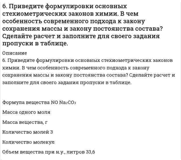      
          Описание
          6. Приведите формулировки основных стехиометрических законов химии. В чем особенность современного подхода к закону сохранения массы и закону постоянства состава? Сделайте расчет и заполните для своего задания пропуски в таблице.Формула вещества			NO		Na₂CO₃Масса одного моляМасса вещества, гКоличество молей						3Количество молекулОбъем вещества при н.у., литров	33,6  
            
            
            6. Рассмотрите возможность протекания гидролиза солей MnSO4, CH3COONa, KNO3, укажите область значений рН растворов (>, ≈, < 7), ответ подтвердите уравнениями реакций.6. Рассмотрите катодные и анодные процессы при электролизе водных растворов веществ с инертными электродами: K2CO3. Рассчитайте массу или объем (при нормальных условиях для газов) продуктов, выделяющихся на электродах при пропускании6. Рассмотрите коррозию гальванопары Zn/Al (коррозионная среда H2O + O2), используя потенциалы: укажите анод и катод, напишите электронно-ионные уравнения полуреакций анодного и катодного процессов, суммарные ионное и молекулярное 6. Рассчитайте молярную концентрацию раствора бензойной кислоты, имеющего pH = 3,0.6. Сточные воды содержат 85 г/л серной кислоты. Какое количество негашеной извести необходимо для нейтрализации 1 м³ таких сточных вод, если содержание основного вещества в используемой извести составляет 92%?6. Суспензия каолина (плотность 2,50 г/см³) состоит из приблизительно одинаковых частиц, имеющих форму правильной шестиугольной призмы с высотой 0,066 мкм и стороной основания 0,71 мкм (шестигранные таблички). Вычислить удельную площадь поверхности, 7-03. Интенсивность естественного света, прошедшего через частично поглощающий поляроид...6 задач по физике6. Изобразите любой изомер соединения гексенол. Постройте и назовите хотя бы 5 его изомеров. В одном из изомеров укажите все первичные, вторичные и третичные атомы углерода.6. Напишите все изомеры ароматического соединения C9H10 и дайте им название по номенклатуре ИЮПАК.6. Напишите уравнение реакции взаимодействия бутана и 2-метилбутана с бромом и с азотной кислотой. Укажите условия проведения этих превращений?6. Объясните различие величин радиусов и свойств атомов Cu и Zn.6. Плотность 1,4 М раствора серной кислоты составляет 1,085 г/мл. Вычислите массовую долю серной кислоты.6. Приведите формулировки основных стехиометрических законов химии. В чем особенность современного подхода к закону сохранения массы и закону постоянства состава? Сделайте расчет и заполните для своего задания пропуски в таблице.