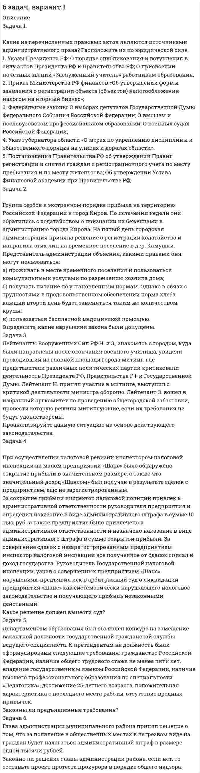 



Описание




Оглавление


ТК 5-83,33%
1. Каковы формы реализации административно-правовых норм, от чего они зависят?
2. Идентичны ли понятия субъект административного права и субъект административного правоотношения? На основе каких предпосылок, субъект административного права становится субъектом административного правоотношения (обозначьте схематично процедуру изменений)?
 
3. На экзамене по административному праву на вопрос об особенностях административно-правовых отношений студент Ромашов ответил так: Одной из сторон данных отношений всегда является орган государства или его представитель; отношения всегда носят вертикальный характер; возникают по инициативе одной из сторон отношений, без согласия или вопреки воле другой стороны; стороны юридически и фактически не равны; субъективные права сторон защищаются только в административном порядке.
Точен ли ответ студента?
4. Заполните карту сравнительного юридических фактов, которые являются основаниями возникновения, изменения и прекращения административных правоотношений:
Вид юридического факта Возникновение административных правоотношений Изменение административных правоотношений Прекращение административных правоотношений
 
ТК 25-77,78%
Задание к теме 18 «Административные наказания»
 
Задачи:
1. Борисов, Егоров и Павленко (возраст каждого – 15 лет) беспричинно избили Андреева, нанеся ему легкие телесные повреждения. Начальник отдела внутренних дел, квалифицировав действия указанных лиц как мелкое хулиганство, направил материалы судье, который, рассмотрев дело по существу, принял постановление о наложении на каждого административного наказания в виде административного ареста на срок до 4 часов.
Правильно ли применены в данном случае меры административной ответственности?
2. Салимов, которому исполнилось 17 лет, был принят в государственную противопожарную службу на должность пожарного. Через 10 месяцев он получил из районного военного комиссариата повестку с просьбой прибыть в военный комиссариат и при себе иметь паспорт гражданина Российской Федерации, так как он подлежит призыву на военную службу. Салимов, считая, что работа в противопожарной службе освобождает от призыва на военную службу, не явился по повестке в военный комиссариат. Тогда районный военный комиссар за нарушение правил воинского учета наложил на Салимова административный штраф.
Салимов направил в суд жалобу на незаконное постановление военного комиссара. Следует ли судье удовлетворить жалобу Салимова?
 
3. Имея достаточные данные полагать, что водитель транспортного средства Зотов находится в нетрезвом состоянии, инспектор дорожно-патрульной службы Государственной инспекции безопасности дорожного движения (ГАИ) предложил ему проехать в медицинское учреждение для освидетельствования на состояние опьянения. Однако Зотов отказался от этого, мотивируя свой отказ тем, что он инвалид и пользуется транспортным средством в связи со своей инвалидностью. Несмотря на разъяснение инспектором водителю, что инвалидность не освобождает от необходимости освидетельствования, когда к этому есть основания, и что отказ от освидетельствования влечет суровую административную ответственность, Зотов вновь отказался выполнить требование сотрудника ГИБДД. Начальник отдела ГИБДД, рассмотрев это нарушение, лишил Зотова права управления транспортными средствами на два года. Не будучи согласным с таким наказанием, водитель обжаловал постановление по делу об административном правонарушении, аргументируя свою жалобу тем обстоятельством, что он как инвалид, пользующийся транспортным средством в связи с инвалидностью, не может быть лишен права управления им.
Как бы Вы разрешили эту жалобу?
 
ТК 28-80%
Задание к теме 20 «Производство по делам об административных правонарушениях»
 
Задания и задачи:
1. Куда может быть подана жалоба на постановление по делу об административном правонарушении, если постановление по делу об административном правонарушении было вынесено:
а) мировым судьей;
б) комиссией по делам несовершеннолетних;
в) административной комиссией;
г) ГИБДД;
д)инспекцией федеральной налоговой службой по Железнодорожному району г. Новосибирска;
е) районным военкоматом.
2. Составьте протоколы об административном правонарушении по ст. 20.20 и ст. 20.1. КоАП РФ по произвольной фабуле.
3.Заполните таблицу сравнительного анализа процессуальных документов:
Критерии сравнения Протокол Постановление Определение Представление Жалоба Решение по жалобе
3. 15-летний Гуськов вместе со своим 18-летним другом Кушаковым выпили бутылку водки и стали бесцельно бродить по улицам. Кушаков опьянел и Гуськов, пришлось его поддерживать, чтобы он не упал. Обоих доставили в РОВД, где они находились до прихода родителей. На следующее утро в полицию пригласили родителей. Начальник полиции наложил штраф на Гуськова и Кушакова согласно ст. 20.21. КоАП РФ. Родители Гуськова штраф платить отказались, мотивируя это тем, что такое с их сыном случилось впервые, и хотя он и выпил, но своим видом не оскорблял человеческое достоинство и общественную нравственность.
Законны ли действия начальника полиции? Правомерны ли объяснения родителей Гуськова? Как взыскивается штраф, если его не платят в добровольном порядке?



            
            
            Какие из перечисленных машин относятся к бесколлекторным? Выберите один ответ:  a. асинхронные с фазным ротором;  b. машины постоянного тока со смешанным возбуждением;  c. асинхронные и синхронные;  d. машины постоянного тока с параллеКакие из перечисленных правовых актов являются источниками административного права? Расположите их по юридической силеКакие из перечисленных продуктов не содержат жировКакие из перечисленных продуктов не содержат углеводовКакие из перечисленных целей относятся к Целям развития тысячелетияКакие из представленных типов реакторов способны использовать малообогащённое топливо?Какие из приведенных ниже отношений являются отношением частичного порядка на A={a,b,c,d}?Какие значения может иметь параметр непрерывного горения дуги источника сварочного тока?Какие из двенадцати возможных групп соединения трансформаторов стандартизированы? Выберите один ответ: a.Y/Y-11и Y/Δ-11; b.Y/Δ-0 и Y/Δ-11; c.Y/Y-0 и Y/Δ-11; d.Δ/Y-0 и Y/Δ-11; e.Y/Y-0 и Δ/Y-11. Какие из двигателей постоянного тока не могут автоматически переходить в режим рекуперативного торможения? Выберите один ответ: Какие изделия стандартизируются?Какие из известных вам типов вопросов будут наиболее эффективными в следующих ситуациях? Дайте развернутый ответ. а) Проведение беседы при приеме на работу с крайне застенчивым претендентомКакие из нижеприведенных правовых норм являются административно-правовыми?Какие изображения применяют в случае, если какую-либо часть предмета невозможно показать на основных видах без искажения формы и размеров? Выберите один ответ:  a.Вынесенные сечения b.Сложные разрезы c