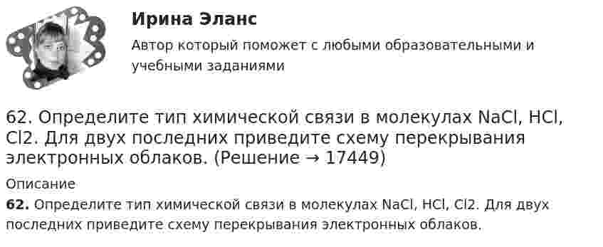      
          Описание
          62. Определите тип химической связи в молекулах NaCl, HCl, Cl2. Для двух последних приведите схему перекрывания электронных облаков.  
            
            
            62. Напишите электронную формулу атома элемента с порядковым номером 25. К какому семейству относится данный элемент? Какие электроны являются валентными? Распределите их по квантовым ячейкам и определите ковалентность в возбужденном состоянии.62. Определите тип химической связи в молекулах NaCl, HCl, Cl2. Для двух последних приведите схему перекрывания электронных облаков.63. Как доказать амфотерный характер Cr(OH)₃? Напишите соответствующие уравнения реакций, дайте названия всем соединениям.63. Напишите электронные формулы атомов ₄₂Mo⁰ и ₄₇Ag⁰ с учетом «проскока» одного электрона. Распределите валентные электроны по атомным орбиталям (магнитно-квантовым ячейкам). Объясните, почему в данном случае происходит «проскок» электрона.63. При сгорании 1 л ацетилена (н.у.) выделяется 56,053 кДж теплоты. Напишите термохимическое уравнение реакции, в результате которой образуются пары воды и диоксида углерода. Вычислите теплоту образования C₂H₂ (г).63. Что такое ковалентная связь? Приведите схему перекрывания электронных облаков при образовании молекул H₂ и H₂O.64. Некоторый элемент имеет валентные электроны 4s²4p². Определите, какой это элемент. Напишите электронную формулу этого элемента. Какова ковалентность атома в нормальном и возбужденном состояниях? Покажите это используя квантовые ячейки.6.1. К данному тезису напишите два аргумента «за» и два аргумента «против». Тезис: «Следует ввести смертную казнь за особо тяжкие преступления в современной России».. 261. При сгорании 11,5 г жидкого этилового спирта выделилось 308,71 кДж теплоты. Напишите термохимическое уравнение реакции, в результате которой образуются пары воды и диоксид углерода. Вычислите теплоту образования С₂Н₅ОН(ж).61. Руководствуясь Периодической системой, определите название химического элемента. В каком периоде, группе и подгруппе находится этот элемент, если его нейтральному атому отвечает следующая электронная формула 1s²2s²2p⁶3s²3p⁶3d¹⁰4s²4p¹? К какому6.1. Частица движется так, что её радиус-вектор зависит от времени по закону , где A, B, C – постоянные величины; i, j, k – единичные орты в декартовой системе координат. Найдите тангенс угла, под которым будет направлена скорость u к оси z в момент времени t = 1 с, если t = 1 с. A = 4 м, B = 3 м, C = 2 м.61. Что такое ионная связь? Приведите примеры. Разберите.6.25. Некрасов Б.Б.62. Вычислите, сколько теплоты выделится при сгорании 165 л (н.у.) ацетилена С₂Н₂, если продуктами сгорания являются диоксид углерода и пары воды?