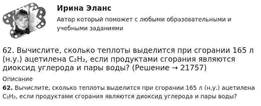      
          Описание
          62. Вычислите, сколько теплоты выделится при сгорании 165 л (н.у.) ацетилена С₂Н₂, если продуктами сгорания являются диоксид углерода и пары воды?  
            
            
            6.25. Некрасов Б.Б.62. Вычислите, сколько теплоты выделится при сгорании 165 л (н.у.) ацетилена С₂Н₂, если продуктами сгорания являются диоксид углерода и пары воды?62. Какие из перечисленных ниже солей подвергаются гидролизу: NaCN, KNO₃, CuCl₂, NH₄CH₃COO? Для каждой из гидролизующихся солей напишите уравнение гидролиза в ионно-молекулярном и молекулярном виде, укажите реакцию среды ее водного раствора.62. Напишите электронную формулу атома элемента с порядковым номером 25. К какому семейству относится данный элемент? Какие электроны являются валентными? Распределите их по квантовым ячейкам и определите ковалентность в возбужденном состоянии.62. Определите тип химической связи в молекулах NaCl, HCl, Cl2. Для двух последних приведите схему перекрывания электронных облаков.63. Как доказать амфотерный характер Cr(OH)₃? Напишите соответствующие уравнения реакций, дайте названия всем соединениям.63. Напишите электронные формулы атомов ₄₂Mo⁰ и ₄₇Ag⁰ с учетом «проскока» одного электрона. Распределите валентные электроны по атомным орбиталям (магнитно-квантовым ячейкам). Объясните, почему в данном случае происходит «проскок» электрона.60. Реакция протекает по уравнению А + В ↔ АВ. Напишите кинетическое уравнение прямой и обратной реакции и определите, в какую сторону сместится химическое равновесие, если повысить температуру на 20 °С ? Температурные коэффициенты прямой и 61. Какие значения могут принимать квантовые числа n, l, ml и ms, характеризующие состояние электронов в атоме? Какие значения они принимают для внешних электронов атома магния?6.1. К данному тезису напишите два аргумента «за» и два аргумента «против». Тезис: «Следует ввести смертную казнь за особо тяжкие преступления в современной России».6.1. К данному тезису напишите два аргумента «за» и два аргумента «против». Тезис: «Следует ввести смертную казнь за особо тяжкие преступления в современной России».. 261. При сгорании 11,5 г жидкого этилового спирта выделилось 308,71 кДж теплоты. Напишите термохимическое уравнение реакции, в результате которой образуются пары воды и диоксид углерода. Вычислите теплоту образования С₂Н₅ОН(ж).61. Руководствуясь Периодической системой, определите название химического элемента. В каком периоде, группе и подгруппе находится этот элемент, если его нейтральному атому отвечает следующая электронная формула 1s²2s²2p⁶3s²3p⁶3d¹⁰4s²4p¹? К какому6.1. Частица движется так, что её радиус-вектор зависит от времени по закону , где A, B, C – постоянные величины; i, j, k – единичные орты в декартовой системе координат. Найдите тангенс угла, под которым будет направлена скорость u к оси z в момент времени t = 1 с, если t = 1 с. A = 4 м, B = 3 м, C = 2 м.