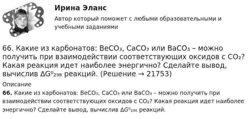      
          Описание
          66. Какие из карбонатов: ВеСО₃, СаСО₃ или ВаСО₃ – можно получить при взаимодействии соответствующих оксидов с СО₂? Какая реакция идет наиболее энергично? Сделайте вывод, вычислив ∆G⁰₂₉₈ реакций.  
            
            
            66. В атоме некоторого элемента заполнены электронами последний и предпоследний энергетические уровни следующим образом: 4s²4p⁶4d²5s². Какой это элемент, и к какому семейству он относится? Напишите электронную формулу атома этого элемента и66. Какие из карбонатов: ВеСО₃, СаСО₃ или ВаСО₃ – можно получить при взаимодействии соответствующих оксидов с СО₂? Какая реакция идет наиболее энергично? Сделайте вывод, вычислив ∆G⁰₂₉₈ реакций.66. Пользуясь таблицей электроотрицательностей (см.Приложение, табл.2), вычислите разность (Δ) для связей K – Cl, Ca – Cl, Ti – Cl, Fe – Cl. Почему происходит закономерное уменьшение значений Δ ЭО? Какая из связей характеризуется наибольшей66. Смешивают попарно растворы: а) KOH и Ba(NO₃)₂; б) Li₂CO₃ и HCl; в) Pb(NO₃)₂ и KCl; г) NH₄Cl и KOH. В каких случаях реакции практически пойдут до конца? Представьте их в молекулярном и ионно-молекулярном виде.67. Напишите электронную формулу атома элемента с порядковым номером 33. Какой это элемент? Пользуясь правилом Гунда, распределите валентные электроны по квантовым ячейкам. Какова валентность атома в нормальном и возбужденном состояниях?68. Напишите электронную формулу атома элемента с порядковым номером 8. Какой это элемент? Пользуясь правилом Гунда, распределите валентные электроны по квантовым ячейкам. Какова ковалентность атома в нормальном состоянии? Объясните, можно ли68. Равновесие в системе: A(г) + B(г) ⇄ 2C(г) установилось при следующих концентрациях: [В] и [С], моль/л. Определить исходную концентрацию вещества [В]₀ и константу равновесия, если исходная концентрация вещества А равна [А]₀ моль/л.63. При сгорании 1 л ацетилена (н.у.) выделяется 56,053 кДж теплоты. Напишите термохимическое уравнение реакции, в результате которой образуются пары воды и диоксида углерода. Вычислите теплоту образования C₂H₂ (г).63. Что такое ковалентная связь? Приведите схему перекрывания электронных облаков при образовании молекул H₂ и H₂O.64. Некоторый элемент имеет валентные электроны 4s²4p². Определите, какой это элемент. Напишите электронную формулу этого элемента. Какова ковалентность атома в нормальном и возбужденном состояниях? Покажите это используя квантовые ячейки.64. При взаимодействии 6,3 г железа с серой выделилось 11,31 кДж теплоты. Вычислите теплоту образования сульфида железа FeS. 651 мужчина, из числа служивших в Вооруженных силах, поддерживают полный перевод армии на контрактную основу комплектования. Также считают и 14 респондентов никогда65. Для атома некоторого элемента возможны три состояния, записанные в виде электронных формул 1s²2s²2p⁶3s²3p⁴; 1s²2s²2p⁶3s²3p³3d¹; 1s²2s²2p⁶3s¹3p³3d². Какой это элемент? Как называются эти три состояния? Как перейти от первого состояния ко второму65. Какие из солей: K₂SO₄, Na₂SO₃, NH₄CN, LiCl, Fe₂(SO₄)₃ подвергаются гидролизу? Составьте ионно-молекулярные и молекулярные уравнения гидролиза этих солей. Какое значение pH (>7<) имеют растворы этих солей?