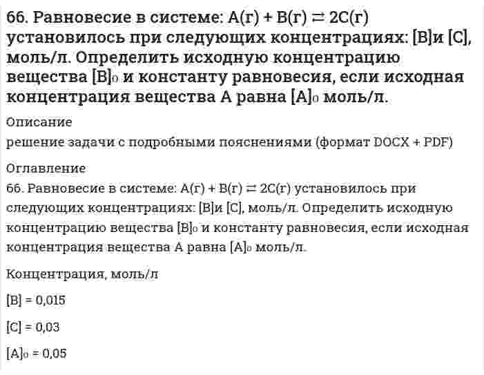      
          Описание
          66. Составьте ионные и молекулярные уравнения гидролиза по всем ступеням солей: сульфат алюминия, силикат натрия. Укажите реакцию среды в растворе соли. Напишите выражения для константы гидролиза. Для гидролиза соли по аниону рассчитайте величину константы гидролиза. Укажите направление смещения равновесия гидролиза при подкислении раствора рассматриваемой соли.  
            
            
            66. Составьте ионные и молекулярные уравнения гидролиза по всем ступеням солей: сульфат алюминия, силикат натрия. Укажите реакцию среды в растворе соли. Напишите выражения для константы гидролиза. Для гидролиза соли по аниону рассчитайте величину 66. Чему равен рН 0,05 М раствора NH4OH, константа диссоциации которого 1,77•10-5 ?66. Что определяет направление течения реакций между электролитами в растворе? В каких случаях эти реакции идут до конца (необратимо), в каких обратимо? Приведите примеры.6(73). Конструкция из алюминия находится в морской воде. Для защиты конструкции применяют катодный метод, присоединив ее к отрицательному полюсу источника постоянного тока, а железную пластину — к положительному полюсу. Какие процессы при этом 6(75). При протекторной защите стальных изделий в качестве протекторов могут быть использованы цинк, магний и алюминий. Напишите реакции на катодных и анодных участках, протекающие в морской воде для двух металлов.67. В 200 г воды растворено 1) 31 г карбамида СО(NН₂)₂, 2) 90 г глюкозы С₆Н₁₂О₆. Будут ли температуры кипения этих растворов одинаковы? Вывод подтвердите расчетом температур кипения этих растворов.67. Для реакции Fe₂O₃(к) + 3H₂(г) = 2Fe(к) + 3H₂O(г), ΔH⁰х.р. = −35,4 кДж 1) Написать математические выражения константы равновесия Кс и Кр и установить взаимосвязь между ними; 2) Указать, как влияют на концентрацию водяного пара в равновесной смеси:6(66). Как протекает коррозия хромированного стального изделия: а) в кислой и б) нейтральной средах при нарушении целостности покрытия? Составьте схемы коррозионных гальванических элементов и запишите уравнения протекающих процессов.66. Вычислите, какое количество теплоты выделилось при восстановлении Fe2O3 металлическим алюминием, если было получено 335,1 г железа.66. Вычислить температуру кристаллизации водного раствора мочевины СО(NН₂)₂, в котором на 100 молей воды приходится 1 моль растворенного вещества.66. Используйте параметр, представленный в одной из клеток вашего задания. Проделайте необходимые расчеты и заполните пропуски. Примите степень диссоциации для всех электролитов 100%. Не забудьте представить схемы расчетов 66. Какими путями происходит дезаминирование аминокислот? Напишите реакции окислительного дезаминирования триптофана и лейцина.66. Напишите электронные формулы атомов элементов и назовите их, если значения квантовых чисел (n, l, ml , ms) электронов наружного электронного слоя следующие: а) 2, 0, 0, + ½; 2, 0, 0, - ½; б) 3, 1, -1, - ½; 3, 1, +1, - ½; Охарактеризуйте квантовым66. При серебрении пластинки площадью 450 см2 получили слой серебра толщиной 0,01 мм. Сколько времени надо пропускать ток силой 1А для получения покрытия указанной толщины, если плотность серебра равна 10,5 г/см3.