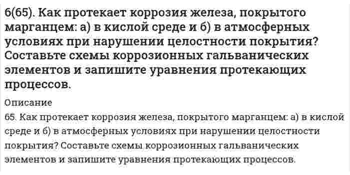      
          Описание
          66. Как протекает коррозия хромированного стального изделия: а) в кислой и б) нейтральной средах при нарушении целостности покрытия? Составьте схемы коррозионных гальванических элементов и запишите уравнения протекающих процессов.  
            
            
            6(66). Как протекает коррозия хромированного стального изделия: а) в кислой и б) нейтральной средах при нарушении целостности покрытия? Составьте схемы коррозионных гальванических элементов и запишите уравнения протекающих процессов.66. Вычислите, какое количество теплоты выделилось при восстановлении Fe2O3 металлическим алюминием, если было получено 335,1 г железа.66. Вычислить температуру кристаллизации водного раствора мочевины СО(NН₂)₂, в котором на 100 молей воды приходится 1 моль растворенного вещества.66. Используйте параметр, представленный в одной из клеток вашего задания. Проделайте необходимые расчеты и заполните пропуски. Примите степень диссоциации для всех электролитов 100%. Не забудьте представить схемы расчетов 66. Какими путями происходит дезаминирование аминокислот? Напишите реакции окислительного дезаминирования триптофана и лейцина.66. Напишите электронные формулы атомов элементов и назовите их, если значения квантовых чисел (n, l, ml , ms) электронов наружного электронного слоя следующие: а) 2, 0, 0, + ½; 2, 0, 0, - ½; б) 3, 1, -1, - ½; 3, 1, +1, - ½; Охарактеризуйте квантовым66. При серебрении пластинки площадью 450 см2 получили слой серебра толщиной 0,01 мм. Сколько времени надо пропускать ток силой 1А для получения покрытия указанной толщины, если плотность серебра равна 10,5 г/см3.65. Напишите значения квантовых чисел mₗ и mₛ для тех четырнадцати электронов, для которых главное и орбитальное число соответственно равны 4 и 3.65. Определите константу диссоциации кислоты, если водородный показатель (pH) в 0,08 Н растворе одноосновной кислоты равен 2,4.65. Определите константу диссоциации кислоты, если водородный показатель (рН) в 0,08Н растворе одноосновной кислоты равен 2,4.65. Перед использованием речной воды в производстве ее осветляют, для чего применяют различные электролиты, вызывающие коагуляцию частичек ила. Рассчитайте расход электролита - коагулянта (кг/сут), если расход воды на предприятии составляет65. Почему буферные растворы препятствуют изменению pH раствора? Что является основным доказательством того, что данный раствор проявляет буферное действие? Каково биологическое значение буферных смесей? Приведите примеры буферных растворов, 65. При растворении 3,24 г серы в 40 г бензола температура кипения последнего повысилась на 0,81 К. Из скольких атомов состоит молекула серы в растворе?65. Термодинамическое условие самопроизвольного образования истинного раствора при постоянных р и Т.