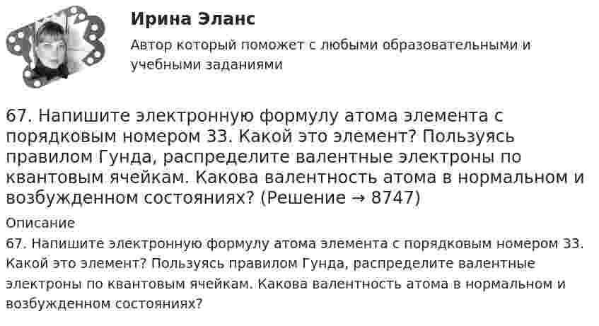      
          Описание
          67. Напишите электронную формулу атома элемента с порядковым номером 33. Какой это элемент? Пользуясь правилом Гунда, распределите валентные электроны по квантовым ячейкам. Какова валентность атома в нормальном и возбужденном состояниях?  
            
            
            66. Смешивают попарно растворы: а) KOH и Ba(NO₃)₂; б) Li₂CO₃ и HCl; в) Pb(NO₃)₂ и KCl; г) NH₄Cl и KOH. В каких случаях реакции практически пойдут до конца? Представьте их в молекулярном и ионно-молекулярном виде.67. Напишите электронную формулу атома элемента с порядковым номером 33. Какой это элемент? Пользуясь правилом Гунда, распределите валентные электроны по квантовым ячейкам. Какова валентность атома в нормальном и возбужденном состояниях?68. Напишите электронную формулу атома элемента с порядковым номером 8. Какой это элемент? Пользуясь правилом Гунда, распределите валентные электроны по квантовым ячейкам. Какова ковалентность атома в нормальном состоянии? Объясните, можно ли68. Равновесие в системе: A(г) + B(г) ⇄ 2C(г) установилось при следующих концентрациях: [В] и [С], моль/л. Определить исходную концентрацию вещества [В]₀ и константу равновесия, если исходная концентрация вещества А равна [А]₀ моль/л.68. Составьте молекулярные и ионно-молекулярные уравнения реакций взаимодействия в растворах между: а) BaCO₃ и HNO₃; б) Fe₂(SO₄)₃ и KOH; в) HCl и K₂S; г) CH₃COOK и HCl.69. Для атома некоторого элемента возможны четыре состояния, записанные в виде электронных формул: 1s²2s²2p⁶3s²3p⁵; 1s²2s²2p⁶3s²3p⁴3d¹; 1s²2s²2p⁶3s²3p³3d²; 1s²2s²2p⁶3s¹3p³3d³. Какой это элемент? Как называются эти состояния? Как перейти от первого69. При смешении растворов Al₂(SO₄)₃ и K₂S в осадок выпадает гидроксид и выделяется газ. Укажите причину этого процесса и составьте соответствующие молекулярные и ионные уравнения. 64. При взаимодействии 6,3 г железа с серой выделилось 11,31 кДж теплоты. Вычислите теплоту образования сульфида железа FeS. 651 мужчина, из числа служивших в Вооруженных силах, поддерживают полный перевод армии на контрактную основу комплектования. Также считают и 14 респондентов никогда65. Для атома некоторого элемента возможны три состояния, записанные в виде электронных формул 1s²2s²2p⁶3s²3p⁴; 1s²2s²2p⁶3s²3p³3d¹; 1s²2s²2p⁶3s¹3p³3d². Какой это элемент? Как называются эти три состояния? Как перейти от первого состояния ко второму65. Какие из солей: K₂SO₄, Na₂SO₃, NH₄CN, LiCl, Fe₂(SO₄)₃ подвергаются гидролизу? Составьте ионно-молекулярные и молекулярные уравнения гидролиза этих солей. Какое значение pH (>7<) имеют растворы этих солей?65. Реакция горения бензола выражается термохимическим уравнением  С₆Н₆(ж) + 7 ¹/₂ О₂ (г) = 6СО₂(г) + ЗН₂О(г);  ∆Н⁰= ?  Вычислите тепловой эффект этой реакции, если известно, что молярная теплота парообразования бензола равна +33,9 кДж.66. В атоме некоторого элемента заполнены электронами последний и предпоследний энергетические уровни следующим образом: 4s²4p⁶4d²5s². Какой это элемент, и к какому семейству он относится? Напишите электронную формулу атома этого элемента и66. Какие из карбонатов: ВеСО₃, СаСО₃ или ВаСО₃ – можно получить при взаимодействии соответствующих оксидов с СО₂? Какая реакция идет наиболее энергично? Сделайте вывод, вычислив ∆G⁰₂₉₈ реакций.