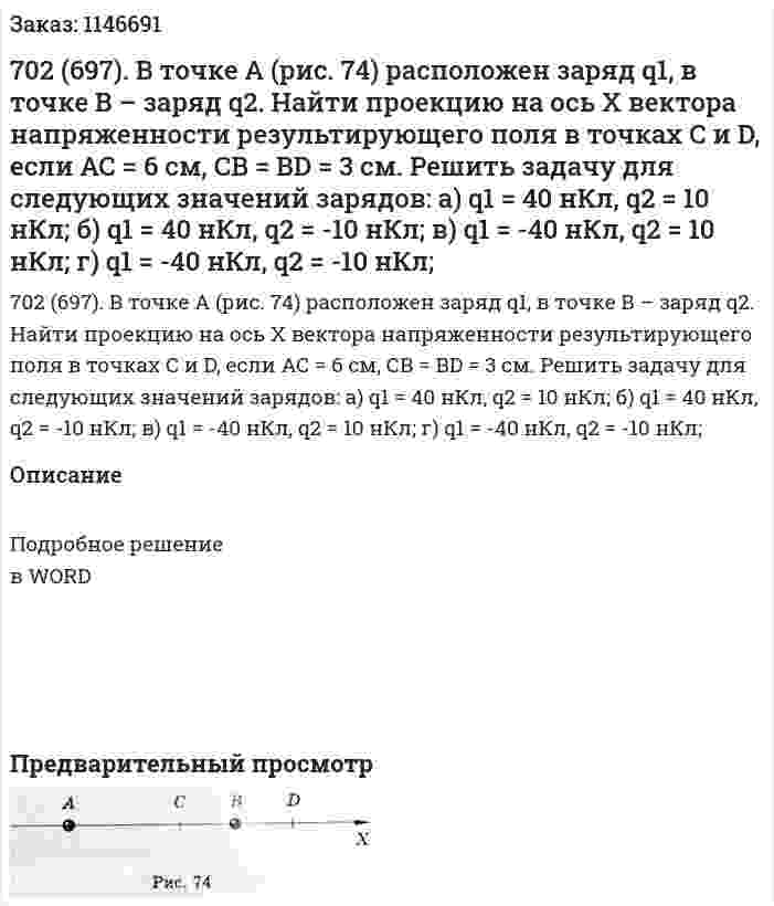702 (697). В точке А (рис. 74) расположен заряд q1, в точке В – заряд q2. Найти проекцию на ось Х вектора напряженности результирующего поля в точках C и D, если АС = 6 см, СВ = BD = 3 см. Решить задачу для следующих значений зарядов: а) q1 = 40 нКл, q2 = 10 нКл; б) q1 = 40 нКл, q2 = -10 нКл; в) q1 = -40 нКл, q2 = 10 нКл; г) q1 = -40 нКл, q2 = -10 нКл; 