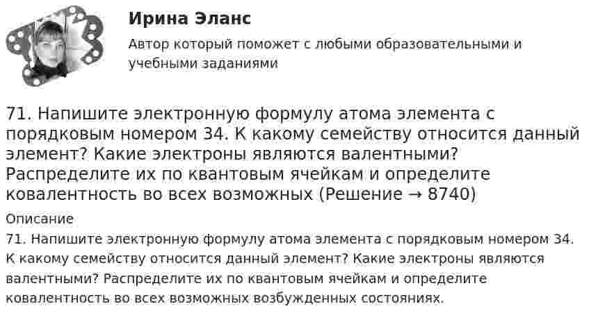      
          Описание
          71. Напишите электронную формулу атома элемента с порядковым номером 34. К какому семейству относится данный элемент? Какие электроны являются валентными? Распределите их по квантовым ячейкам и определите ковалентность во всех возможных возбужденных состояниях.  
            
            
            71. Какую химическую связь называют координационной или донорно-акцепторной? Разберите строение комплексного иона [NH₄]⁺. Укажите донор, акцептор. Как метод ВС объясняет тетраэдрическое строение этого иона?71. Напишите электронную формулу атома элемента с порядковым номером 34. К какому семейству относится данный элемент? Какие электроны являются валентными? Распределите их по квантовым ячейкам и определите ковалентность во всех возможных7.1. Частица движется так, что её радиус-вектор зависит от времени по закону , где A, B, w – постоянные величины; i, j, k – единичные орты в декартовой системе координат. Через сколько секунд скорость частицы окажется перпендикулярной оси y, если t = 1 с. A = 5 м, B = 3 м, w = п/2 рад/с.72. Для повышения износоустойчивости гильзы поршневых цилиндров и поршневые кольца покрывают слоем хрома толщиной до 150 мкм. Определите расход электроэнергии на покрытие 1 м² поверхности указанных изделий электролизом из раствора хромовой кислоты72. Напишите электронные формулы атомов ₂₉Cu⁰ и ₄₂Mo⁰ (учесть «проскок» электрона). Распределите валентные электроны по атомным орбиталям (магнитно-квантовым ячейкам). Объясните, почему в данном случае происходит «проскок» электрона.72. Почему растворы K₂CO₃ и NaCN имеют щелочную реакцию, а растворы NH₄Cl и ZnCl₂ — кислую? Ответы подтвердите, состав уравнения гидролиза в молекулярном и ионном виде.72. Рассчитайте энергию Гиббса химических реакций, протекающих по уравнениям:  CaO(к) + Н₂О(г) = Са(ОН)₂ (к)                  (1)  Р₂О₅(к) + 3Н₂О(г) = 2Н₃РО₄ (к)                (2)  и определите, какой из двух оксидов CaO или Р₂О₅ 6. Рамка с током помещена в вакууме на расстоянии d от плоской границы сверхпроводника. Магнитный момент m рамки образует угол θ с нормалью к поверхности сверхпроводника. Определить силу взаимодействия рамки с сверхпроводника.6 теоретических вопросов и 2 задачи. Вариант 27.6. Чему равен при н.у. эквивалентный объем водорода? Вычислите молярную массу эквивалента металла, если на восстановление 1,017 г его оксида израсходовалось 0,28 л водорода (н.у.).7-00 Угловой стол для заточки резцов 70. В атоме некоторого элемента заполнен предпоследний энергетический уровень следующим образом: 3s²3p⁶3d⁸. Какой это элемент, и к какому семейству он относится? Напишите электронную формулу атома этого элемента. Пользуясь правилом Гунда70. Какую химическую связь называют водородной? Между молекулами каких веществ она образуется? Почему H₂O и HF, имея меньшую молекулярную массу, плавятся и кипят при более высоких температурах, чем их аналоги?70. Составьте молекулярные и ионно-молекулярные уравнения реакций взаимодействия в растворах между: а) CH₃COONa и H₂SO₄; б) NH₄Cl и NaOH; в) Ba(OH)₂ и K₂CrO₄; г) CaCl₂ и Na₃PO₄.