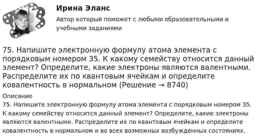      
          Описание
          75. Напишите электронную формулу атома элемента с порядковым номером 35. К какому семейству относится данный элемент? Определите, какие электроны являются валентными. Распределите их по квантовым ячейкам и определите ковалентность в нормальном и во всех возможных возбужденных состояниях.  
            
            
            7,5 л кислорода адиабатически сжимаются до объёма 1 л, причём в конце сжатия установилось давление 1,6 МПа. Под каким давлением находился газ до сжатия?75. Напишите электронную формулу атома элемента с порядковым номером 35. К какому семейству относится данный элемент? Определите, какие электроны являются валентными. Распределите их по квантовым ячейкам и определите ковалентность в нормальном76. На основании положения элемента в Периодической системе элементов Д.И. Менделеева дайте характеристику элементу № 42. 176. Написать уравнение гидролиза соли Mn(NO₃)₂ при обычных условиях и при нагревании.76. Определите, в каком периоде, группе, подгруппе находится элемент, если его атом имеет следующую конфигурацию внешнего и предвнешнего энергетических уровней: 4s²4p⁶4d¹⁰5s²5p⁴. Назовите этот элемент, распределите валентные электроны по квантовым 76. Составьте электронные уравнения и укажите, какой процесс – окисление или восстановление происходит при следующих превращениях:  As⁺³ → As⁺⁵; CrO₄²⁻ → CrO₂⁻ ; MnO₄⁻ → MnO₄²⁻; Si⁺⁴ → Si⁰  На основании электронных уравнений расставьте77. Исходя из положения в Периодической системе Д.И. Менделеева, для элементов ₃₈Sr, ₄₃Tc, ₅₁Sb определите: а) сколько энергетических уровней занято электронами; б) к какому семейству относится элемент; в) на каких уровнях и подуровнях находятся78. Напишите электронную формулу атома элемента с порядковым номером 42. К какому семейству относится данный элемент? Определите, какие электроны являются валентными. Распределите их по квантовым ячейкам и определите ковалентность в7.3.2. Практические задания по дисциплине для самостоятельной подготовки к зачету эиос7.3.2. Практические задания по дисциплине для самостоятельной подготовки к зачету/экзамену  по дисциплине ЛОГИКА7.3.2. Практические задания по дисциплине для самостоятельной подготовки к зачету/экзамену Примерные практические задания к зачету по уголовному праву7.3.2. Практические задания по дисциплине «Теория государства и права» для самостоятельной подготовки к экзамену73. Вычислите значения ΔG⁰х.р. следующих реакций восстановления оксида железа (III)   Fe₂O₃ (к) + 3Н₂(г) = 2Fe(к) + 3Н₂О(г)             (1)  2Fe₂O₃ (к) + 3С(к) = 4Fe(к) + 3СО₂(г)            (2)  Fe₂O₃ (к) + 3СO(г) = 2Fe(к) + 3СО₂(г) 73. Определите, в каком периоде, группе, подгруппе находится элемент, если электронная конфигурация подуровней, на которых располагаются валентные электроны в его атоме, следующая: 4d⁵5s². Назовите этот элемент. Пользуясь правилом Гунда74. Даны следующие элементы: ₂₀Ca, ₂₇Co, ₃₄Se. Исходя из положения элемента в периодической системе Д.И. Менделеева, определите для каждого из них: а) сколько энергетических уровней занято электронами; б) к какому семейству относится 