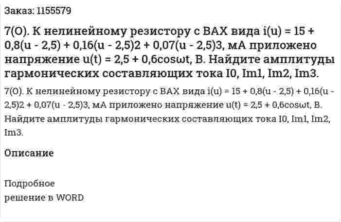 7(О). К нелинейному резистору с ВАХ вида i(u) = 15 + 0,8(u - 2,5) + 0,16(u - 2,5)2 + 0,07(u - 2,5)3, мА  приложено напряжение u(t) = 2,5 + 0,6cosωt, В. Найдите амплитуды гармонических составляющих тока I0, Im1, Im2, Im3.
