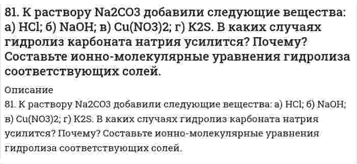      
          Описание
          8-1. Найти поверхностное натяжение анилина, если с помощью сталагмометра Траубе получены следующие данные: число капель анилина 42, плотность его γ=1,4 кг/м3, число капель воды 18. Температура опыта 288 К. Поверхностное натяжение воды σ0=73,26∙10-3 Н/м.  
            
            
            8-1. Найти поверхностное натяжение анилина, если с помощью сталагмометра Траубе получены следующие данные: число капель анилина 42, плотность его γ=1,4 кг/м3, число капель воды 18. Температура опыта 288 К. Поверхностное натяжение воды σ0=73,26∙10-381. Определите количество теплоты, которое выделится при взаимодействии 1 моль калия с водой в стандартных условиях.81. Определите тепловой эффект реакции разложения 1 моля бертолетовой соли КСlО3(к), протекающей по уравнению: 2КСlО3(к) = 2КСl(к) + 3О2(г). Напишите термохимическое уравнение. Определите, сколько тепла выделится при разложении 100 г бертолетовой81. Рассчитайте, сколько должен весить магниевый протектор, рассчитанный на полгода работы, если зона защитного действия его 6,5 м2, а плотность тока, возникающего при образовании коррозионного гальванического элемента корпус судна-протектор,81. Составьте ионные и молекулярные уравнения гидролиза по первой ступени солей: хлорид магния, сульфит натрия. Укажите реакцию среды в растворе соли. Напишите выражения для константы гидролиза. Для гидролиза соли по аниону рассчитайте величину825. Константа скорости бимолекулярной реакции H⁺ + OH⁻ → H₂O равна 1,3⋅10¹¹ дм³⋅моль⁻¹⋅с⁻¹. Вычислить время полупревращения при начальных концентрациях 1) [H⁺] = [OH⁻] = 0,10 моль⋅дм⁻³, 2) [H⁺] = [OH⁻] = 0,10⋅10⁻³ моль⋅дм⁻³. 82. Вычислите скорость электроосмоса раствора хлорида калия через корундовую диафрагму, если известен дзета-потенциал, определенный по скорости электрофореза частиц корунда в том же растворе, равный 70 мВ; вязкость 1,00⋅10⁻³ Па⋅с, относительная 80. Тепловой эффект реакции 3N₂O(г) + 2NH₃(г) = 4N₂(г) + 3Н₂O(г) равен 878,64 кДж. Вычислите ΔΗf°(N₂O).813. Для данного электролита напишите уравнения процессов, которые идут на электродах при электролизе; рассчитайте, сколько и каких веществ выделится на катоде и аноде, если электролиз вести при силе тока, равной I А, в течение времени t при выходе81. В чем сущность процесса электролиза? Виды электролиза и его законы. Опишите процесс «полярография» и «амперометрическое титрование». Составить уравнения процессов, протекающих при электролизе расплавов NaOH и NiCl₂ с инертными электродами.81. Вычислить электрофоретическую подвижность частиц карбоната стронция в воде при напряженности электрического поля 800 В/м, если дзета-потенциал, определенный по скорости электрофореза, равен 25 мВ; вязкость 1,00⋅10⁻³ Па⋅с, относительная 81. Значения энтальпии растворения в воде Na2CO3 и Na2CO3∙10H2O составляют соответственно -25,10 и 66,94 кДж/моль. Вычислите энтальпию гидратации Na2CO3.81. Значения энтальпии растворения в воде Na₂CO₃ и Na₂CO₃⋅10H₂O составляют соответственно -25,10 и 66,94 кДж/моль. Вычислите энтальпию гидратации Na₂CO₃. 81. К раствору Na₂CO₃ добавили следующие вещества: а) HCl; б) NaOH; в) Cu(NO₃)₂; г) K₂S. В каких случаях гидролиз карбоната натрия усилится? Почему? Составьте ионно-молекулярные уравнения гидролиза соответствующих солей.