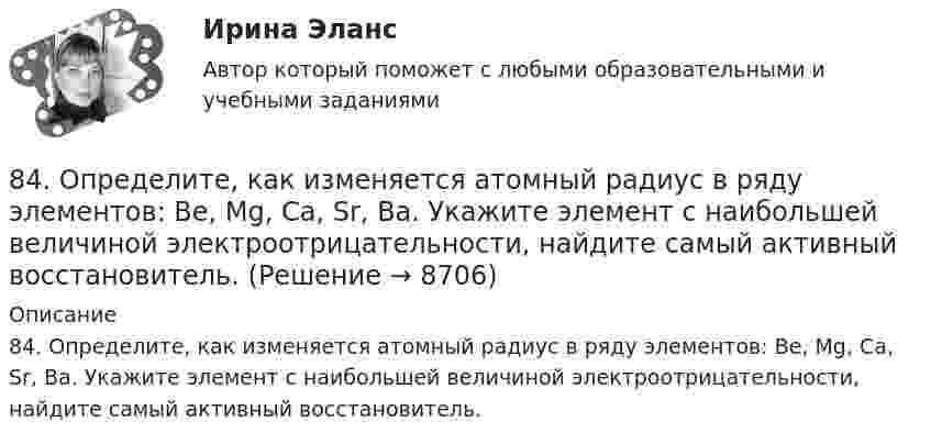      
          Описание
          84. Определите, как изменяется атомный радиус в ряду элементов: Be, Mg, Ca, Sr, Ba. Укажите элемент с наибольшей величиной электроотрицательности, найдите самый активный восстановитель.  
            
            
            83. Укажите в каком ряду элементов Os – Ru – Fe и Cs – Rb – K как и почему изменяются их электроотрицательность и восстановительная способность. Найдите самый активный восстановитель. Ответ обоснуйте.84. Определите, как изменяется атомный радиус в ряду элементов: Be, Mg, Ca, Sr, Ba. Укажите элемент с наибольшей величиной электроотрицательности, найдите самый активный восстановитель.84. Рассчитайте равновесные концентрации газообразных веществ в гетерогенной системе FeO(к) + CO(г) ↔ Fe(к) + CO₂(г), если начальная концентрация СО составляла 2 моль/л, константа равновесия Кс=0,6.85. Как изменяются энергия ионизации и сродство к электрону в ряду элементов: Na, Mg, Al, Si, P, S, Cl. Какое химическое свойство – окислительная или восстановительная способность усиливается в этом ряду слева направо ? Укажите самый активный85. Каково значение ЭДС элемента, состоящего из медного и свинцового электродов, погруженных в растворы солей этих металлов с концентрациями их ионов 1 моль/л? Изменится или нет ЭДС этого элемента и почему, если концентрации ионов85. При 100°С некоторая реакция заканчивается за 10 мин. Принимая температурный коэффициент скорости реакции равным 3, рассчитайте, через какое время закончится эта реакция, если проводить ее при 60°С; при 150°С.86. В каждой паре Li – Cs, Li – F, F – I укажите элемент, имеющий меньшую величину электроотрицательности и большую восстановительную способность Ответ обоснуйте.81. Укажите характер изменения атомного радиуса в ряду элементов: Cl, S, P, Si, Al, Mg, Na. Какое химическое свойство – окислительная или восстановительная способность – изменяется таким же образом? Найдите самый активный восстановитель.8.1. Частица движется так, что её радиус-вектор зависит от времени по закону , где A, B, C – постоянные величины; i, j, k – единичные орты в декартовой системе координат. Найдите тангенс угла, под которым будет направлена скорость u к оси y в момент времени t = 1 с, если t = 1 с. A = 2 м, B = 3 м, C = 4 м.82. Как изменяется энергия ионизации атомов и восстановительная способность в ряду элементов: Tl, In, Ga, Al, B? Дайте развернутый ответ с учётом положения этих элементов в Периодической системе.82. Какое максимальное число электронов могут занимать s-, р-, d- и f-орбитали данного энергетического уровня? Почему? Напишите электронную формулу атома элемента с порядковым номером 49. 182. Изобразите строение мицеллы, полученной по реакции CrCl₃(изб.) + 3КOH = Cr(ОН)₃↓ + 3КCl.82. При нагревании диоксида азота в закрытом сосуде до некоторой температуры равновесие реакции 2NO₂ ↔ 2NO + O₂ установилось при следующих концентрациях: [NO₂] = 0,4 моль/л; [NO] = 1 моль/л; [O₂] = 0,5 моль/л. Вычислите константу равновесия82. Чему равна величина ЭДС цинкового концентрационного элемента, составленного из двух цинковых электродов, опущенных в растворы с концентрациями ионов Zn²⁺, равными 10⁻² и 10⁻⁶ моль/л? Приведите схему такого элемента и реакции, протекающие на 83 балла Математические и инструментальные методы поддержки принятия решений (обучение)