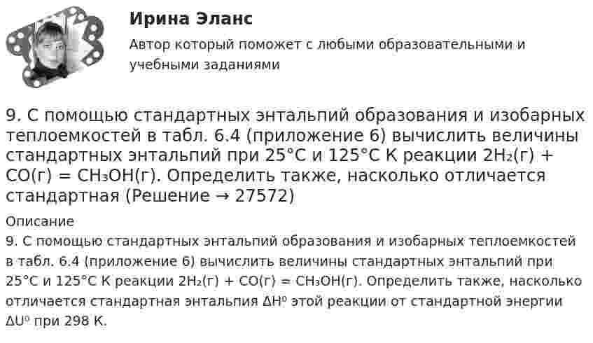      
          Описание
          9. С помощью стандартных энтальпий образования и изобарных теплоемкостей в табл. 6.4 (приложение 6) вычислить величины стандартных энтальпий при 25°С и 125°С К реакции 2H₂(г) + CO(г) = CH₃OH(г). Определить также, насколько отличается стандартная энтальпия ΔH⁰ этой реакции от стандартной энергии ΔU⁰ при 298 К.  
            
            
            9 ПРОМЕЖУТОЧНЫХ ТЕСТОВ, ИТОГОВЫЙ ТЕСТ 80% и 84% , ПРАКТИЧЕСКИЕ ЗАДАНИЯ К ВКСу РОСДИСТАНТ9. С помощью стандартных энтальпий образования и изобарных теплоемкостей в табл. 6.4 (приложение 6) вычислить величины стандартных энтальпий при 25°С и 125°С К реакции 2H₂(г) + CO(г) = CH₃OH(г). Определить также, насколько отличается стандартная 9 тестовых вопросов9. Толерантность как  результат межкультурной коммуникации9. Этически аспекты построения взаимоотношений с раз- ными группами клиентов и заказчиков Задание 6… a bookshop near here? Yes, there is one in Hill Street. Выберите один или несколько ответов: 1.Is there 2.There is 3.Are there 4.There wasA/B-тестирование (тест с ответами магистратура Синергия)9. Вычислите стандартную энтальпию образования пропана (С₃H₈), если известно, что при сжигании 11,0 г этого газа образуются H₂O(ж), CO₂(г) и выделилось 555 кДж тепла.  Ответ: ΔfH₂₉₈º (C₃H₈) = – 103,85 кДж/моль9. Дополните следующие предложения относительными местоимениями. 1. Die Herren, mit — ich gesprochen habe, sind Ausländer. 2. Der Reisende, — gestern angekommen war, besichtigte das Zentrum der Stadt.9 задач по криминалистике (версии и планирование)9 марта 2018  г. было возбуждено уголовное  дело в отношении Павлова, подозревавшегося в совершении преступления, предусмотренного ч.  1 ст. 131 УК РФ, в отношении Мухиной.9. На тонкую мыльную плёнку (n = 1,33) падает белый свет под углом 45° к поверхности плёнки. При какой наименьшей толщине она будет казаться окрашенной в жёлтый цвет? Длина волны жёлтых лучей l = 600 нм. 19. Найти скорость фотоэлектронов, вырываемых при освещении калия светом с длиной волны 330 нм.9. Объяснение причины периодического изменения свойств элементов на основе строения их атомов. 109. Вычислите процентную концентрацию сахара С₁₂Н₂₂О₁₁ в водном растворе, зная, что температура кристаллизации раствора -0,93°С. Криоскопическая константа воды 1,86°С.9 практических работ (Остальные практическое задание на Демонстрационном файле)